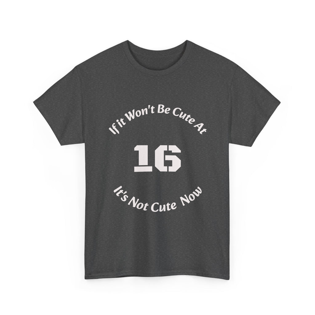 If It Won't Be Cute At 16 It's Not Cute At 6 T-Shirt | Parenting Quote Tee | Unisex Cotton Shirt Unisex Heavy Cotton Tee