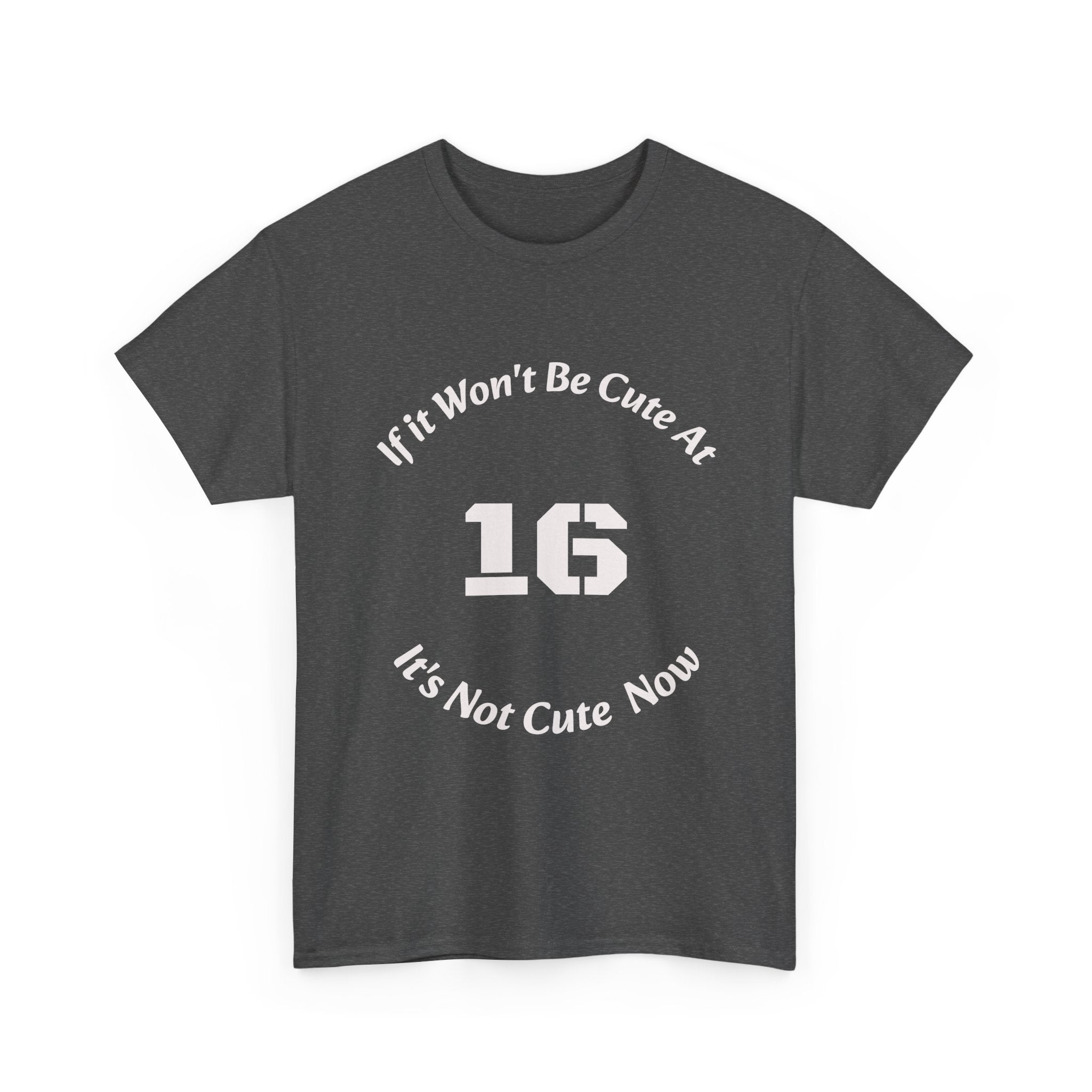 If It Won't Be Cute At 16 It's Not Cute At 6 T-Shirt | Parenting Quote Tee | Unisex Cotton Shirt Unisex Heavy Cotton Tee