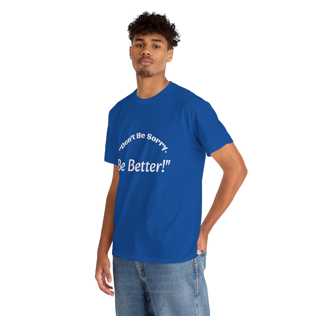 Don't Be Sorry Be Better! T-Shirt | Motivational Quote Tee | Unisex Cotton Shirt"
