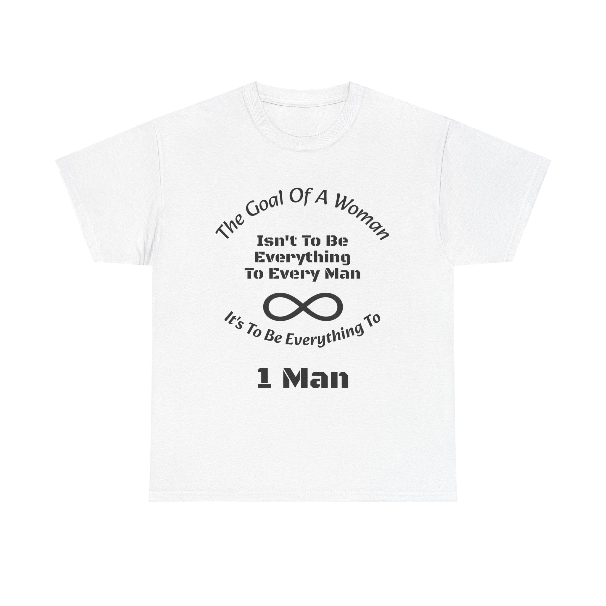 The Goal Of A Woman Isn't To Be Everything To Every Man T-Shirt | Relationship Wisdom | One Person Focus