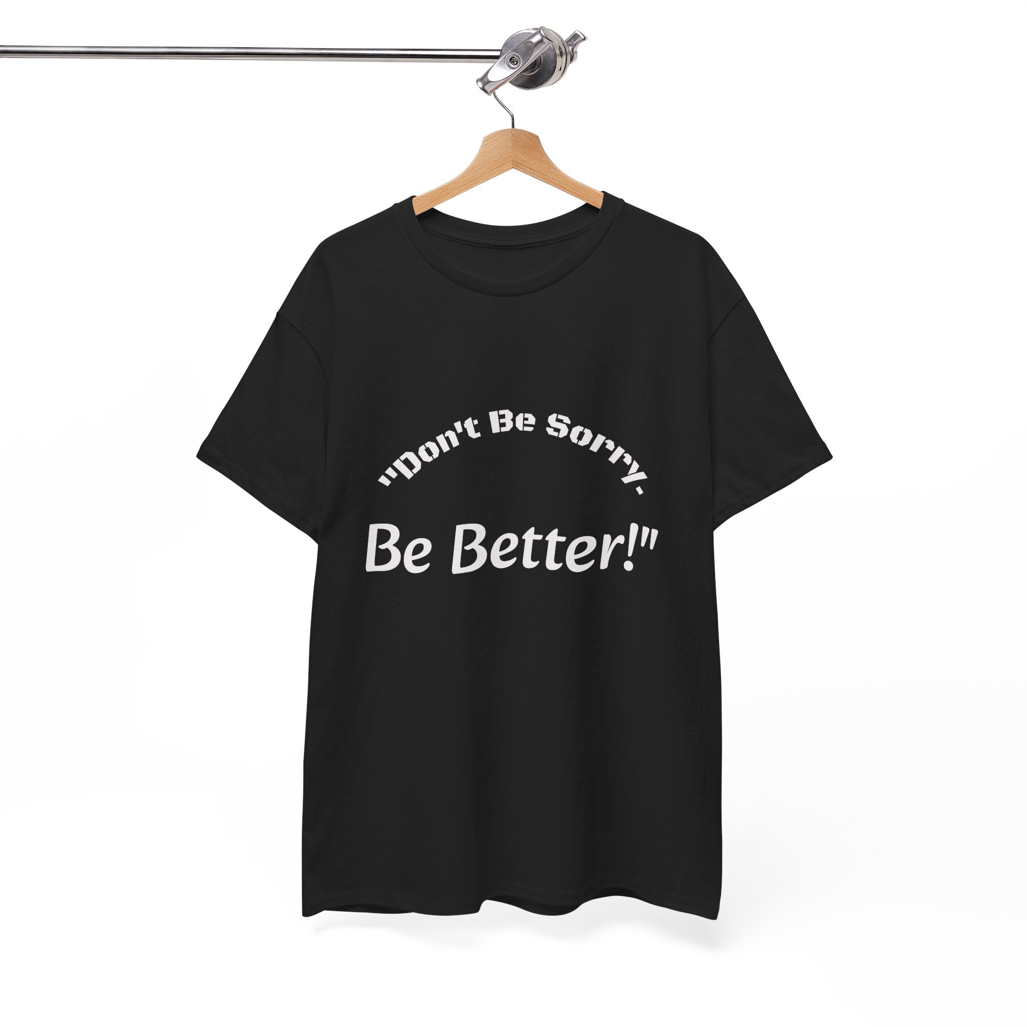 Don't Be Sorry Be Better! T-Shirt | Motivational Quote Tee | Unisex Cotton Shirt"