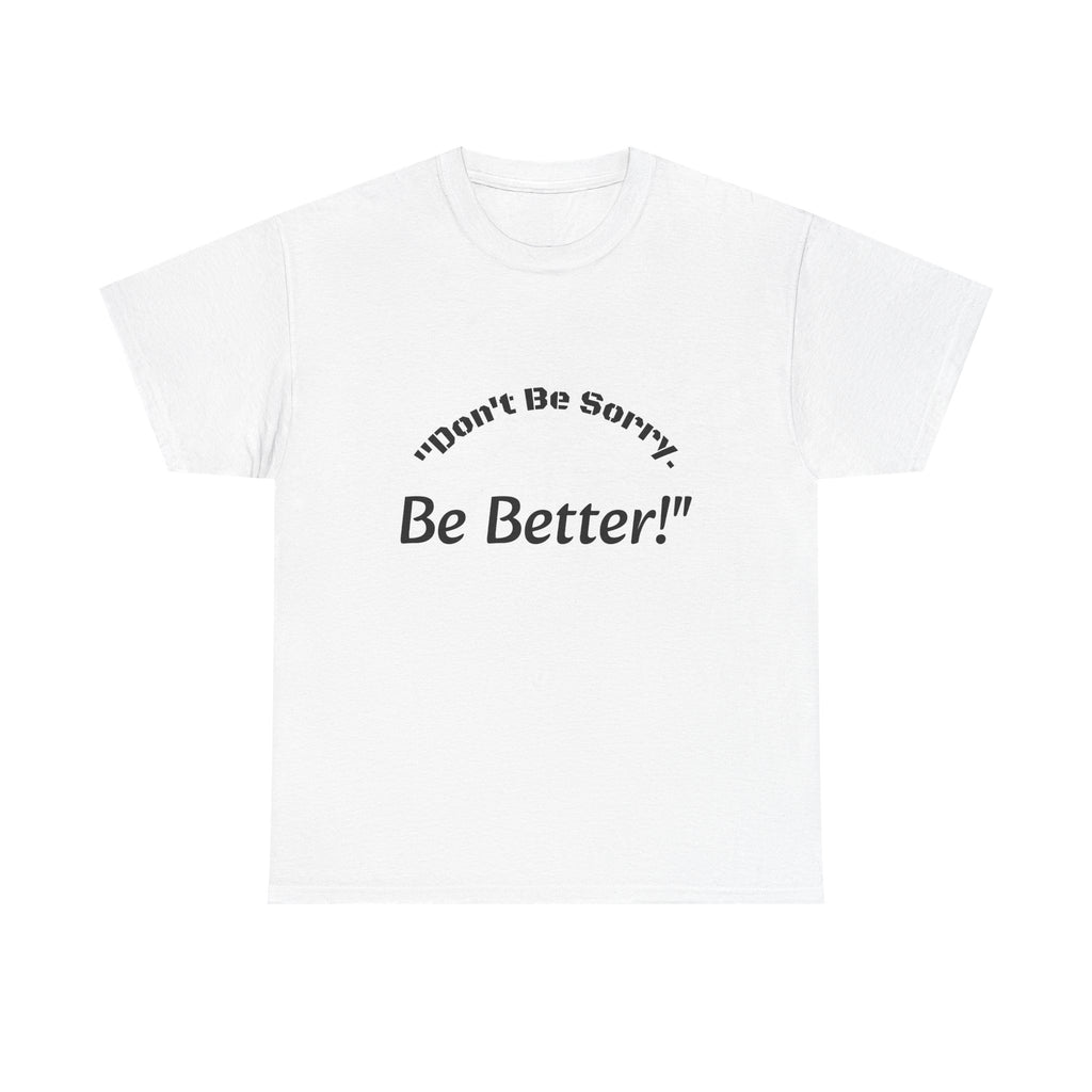 Don't Be Sorry Be Better! T-Shirt | Motivational Quote Tee | Unisex Cotton Shirt"