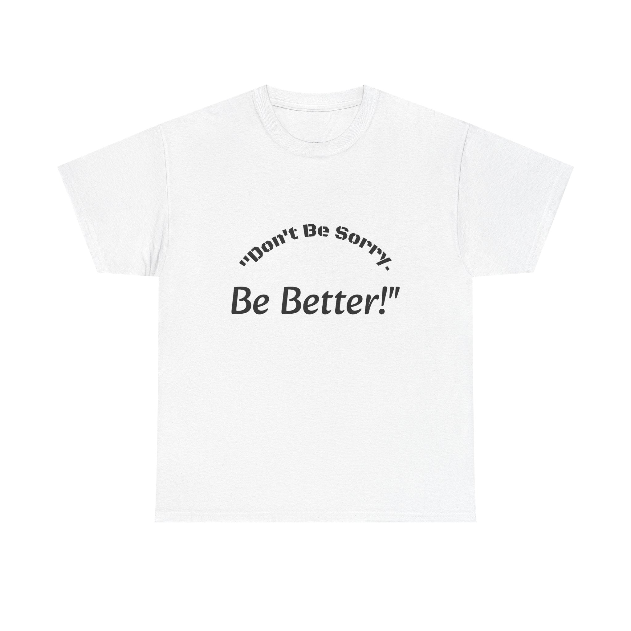 Don't Be Sorry Be Better! T-Shirt | Motivational Quote Tee | Unisex Cotton Shirt"