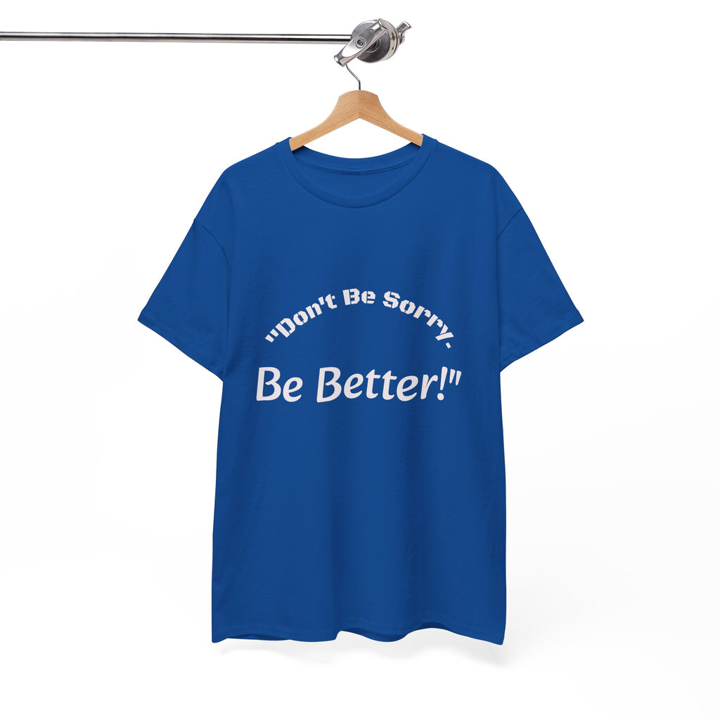 Don't Be Sorry Be Better! T-Shirt | Motivational Quote Tee | Unisex Cotton Shirt"
