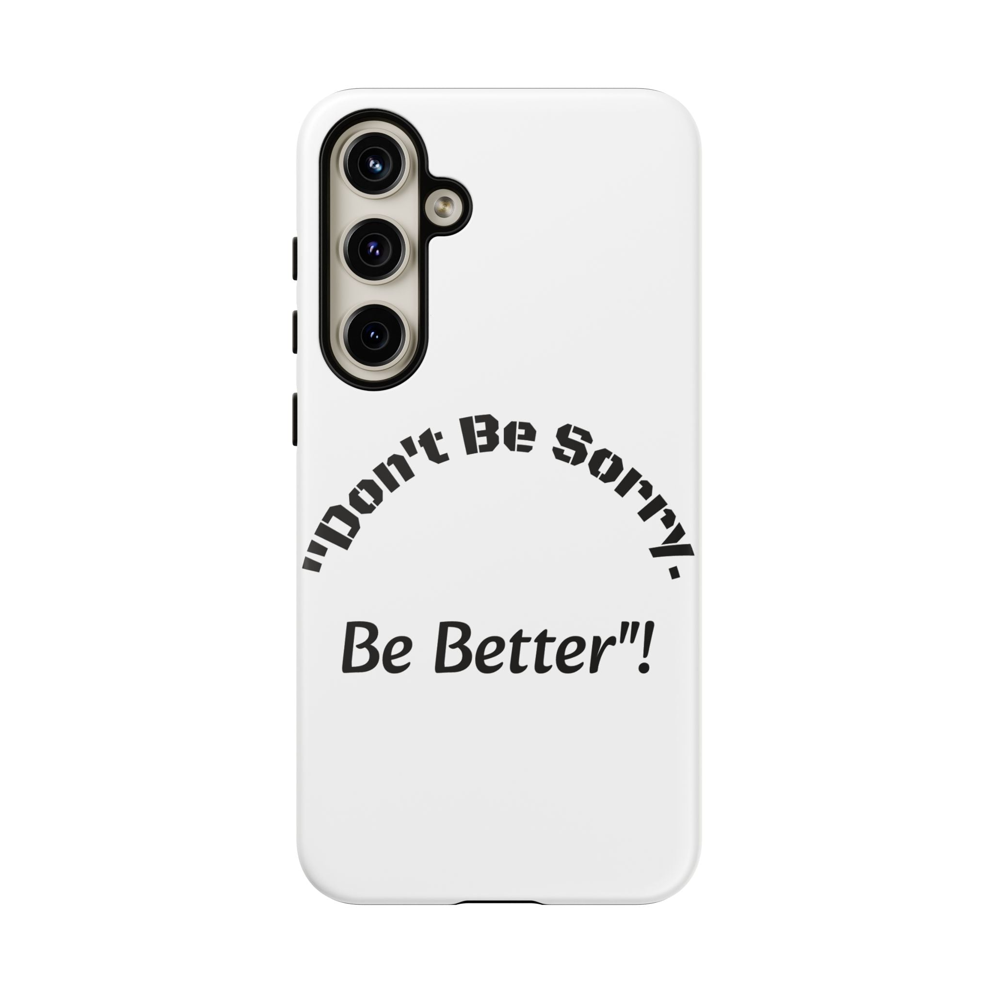 Don't Be Sorry Be Better Phone Case | Tough Case | Motivational Quote | iPhone Samsung Galaxy