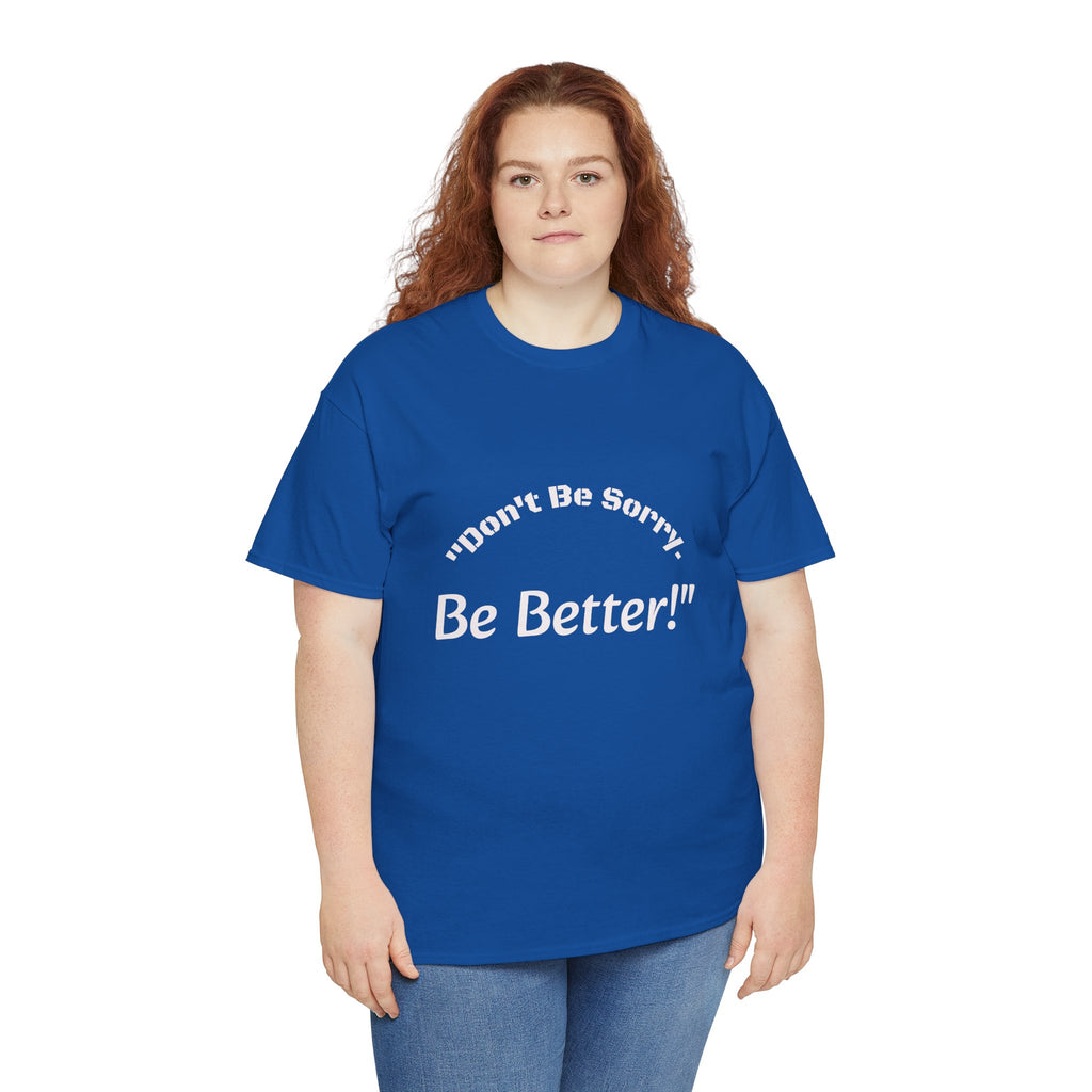 Don't Be Sorry Be Better! T-Shirt | Motivational Quote Tee | Unisex Cotton Shirt"
