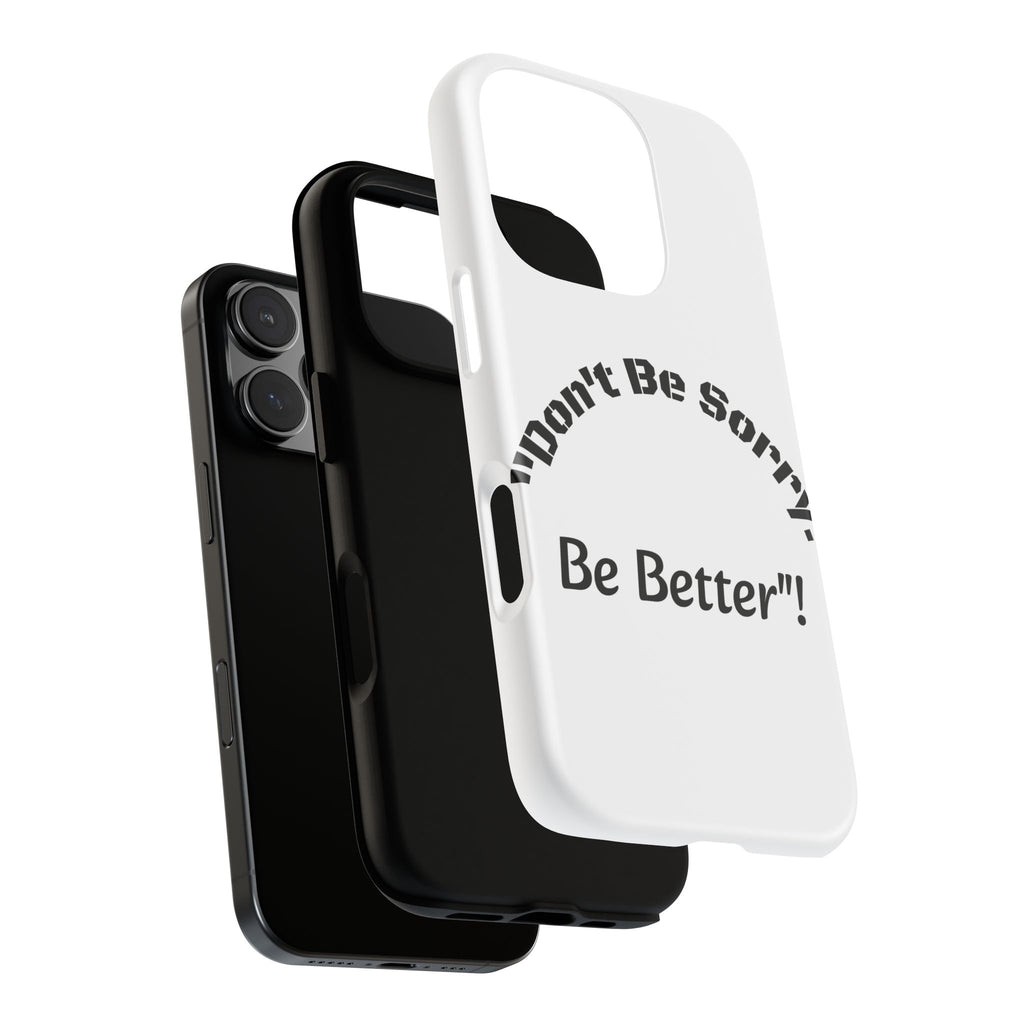 Don't Be Sorry Be Better Phone Case | Tough Case | Motivational Quote | iPhone Samsung Galaxy