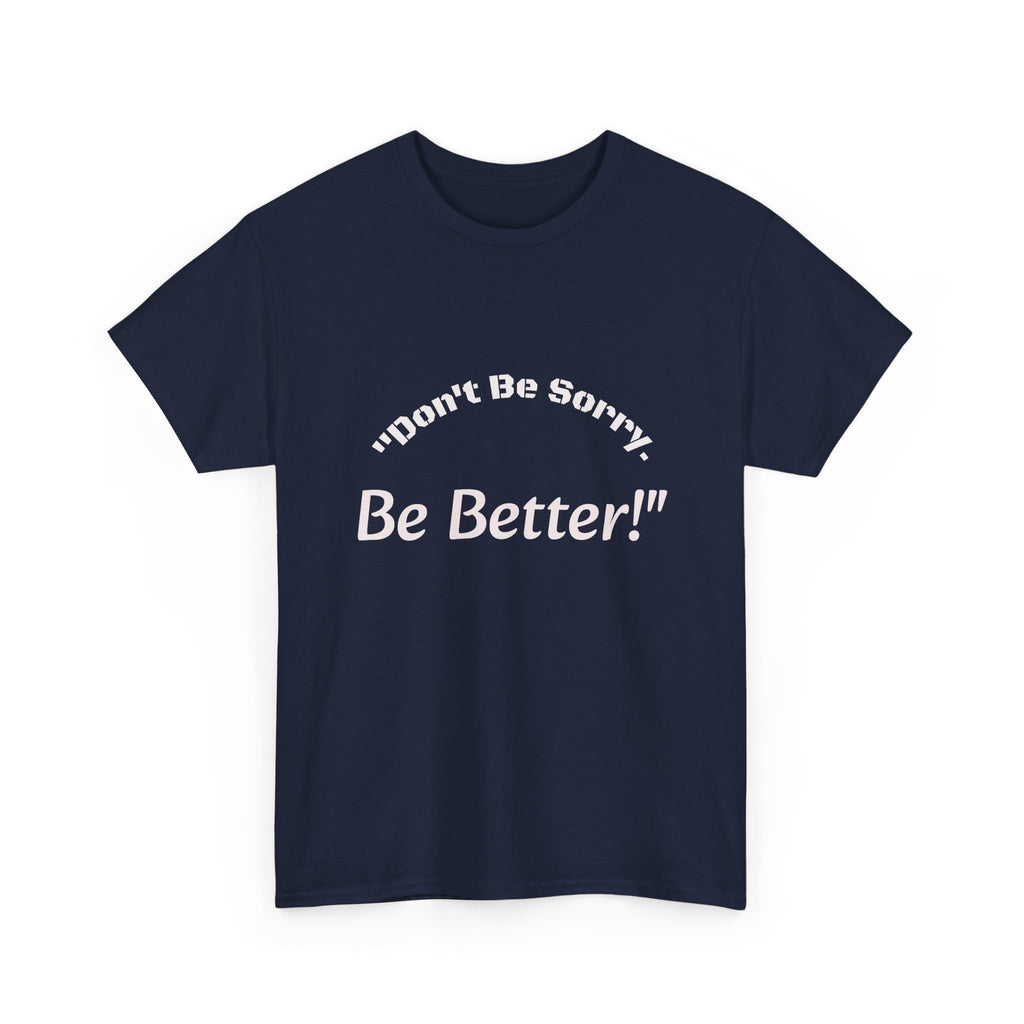 Don't Be Sorry Be Better! T-Shirt | Motivational Quote Tee | Unisex Cotton Shirt"