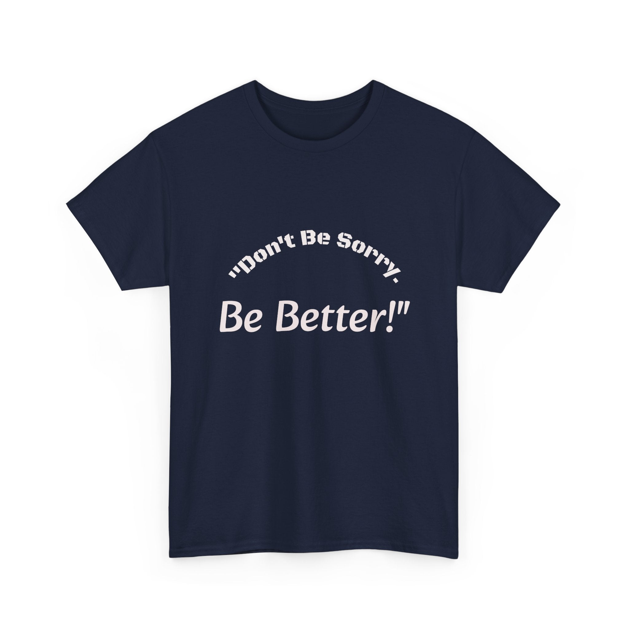 Don't Be Sorry Be Better! T-Shirt | Motivational Quote Tee | Unisex Cotton Shirt"