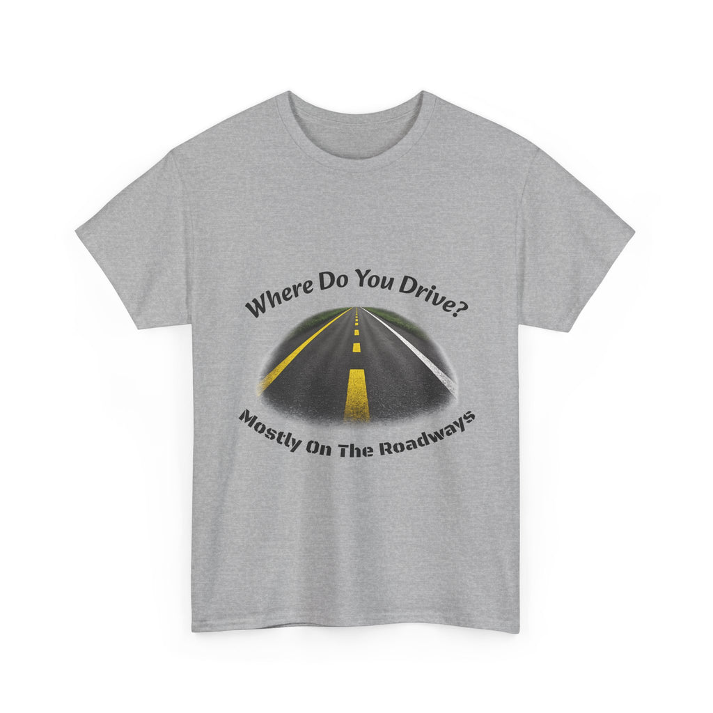 Where Do You Drive Mostly On The Roadways T-Shirt | Trucker Sarcasm | CDL Driver Humor