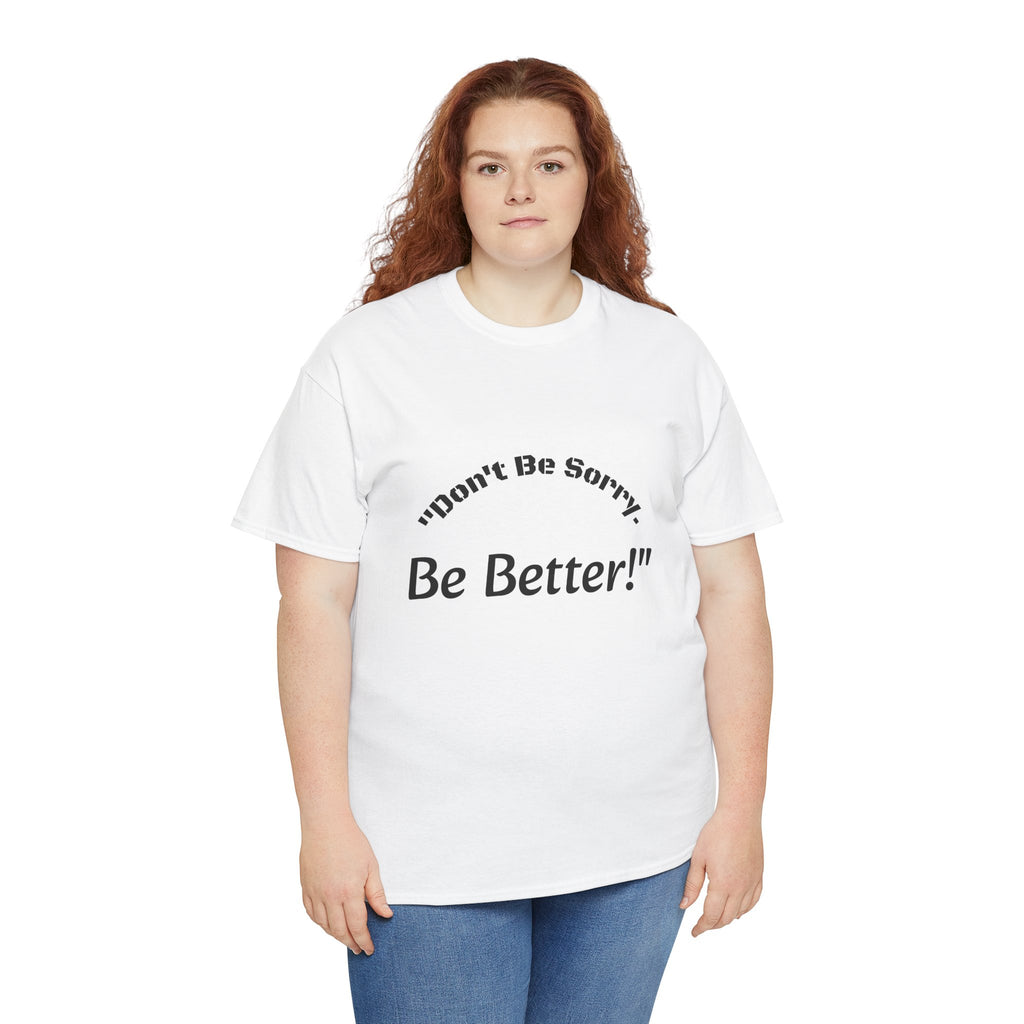 Don't Be Sorry Be Better! T-Shirt | Motivational Quote Tee | Unisex Cotton Shirt"