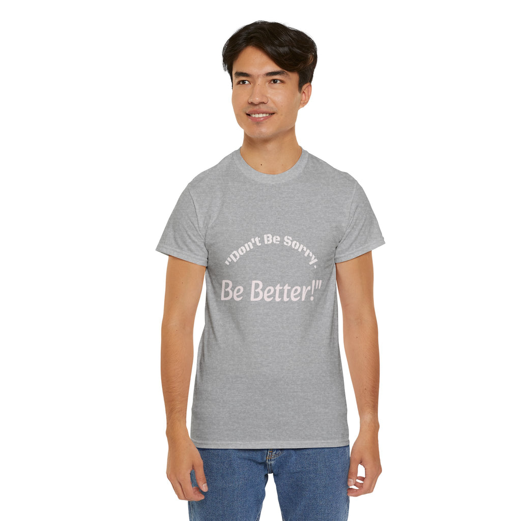 Don't Be Sorry Be Better! T-Shirt | Motivational Quote Tee | Unisex Cotton Shirt"