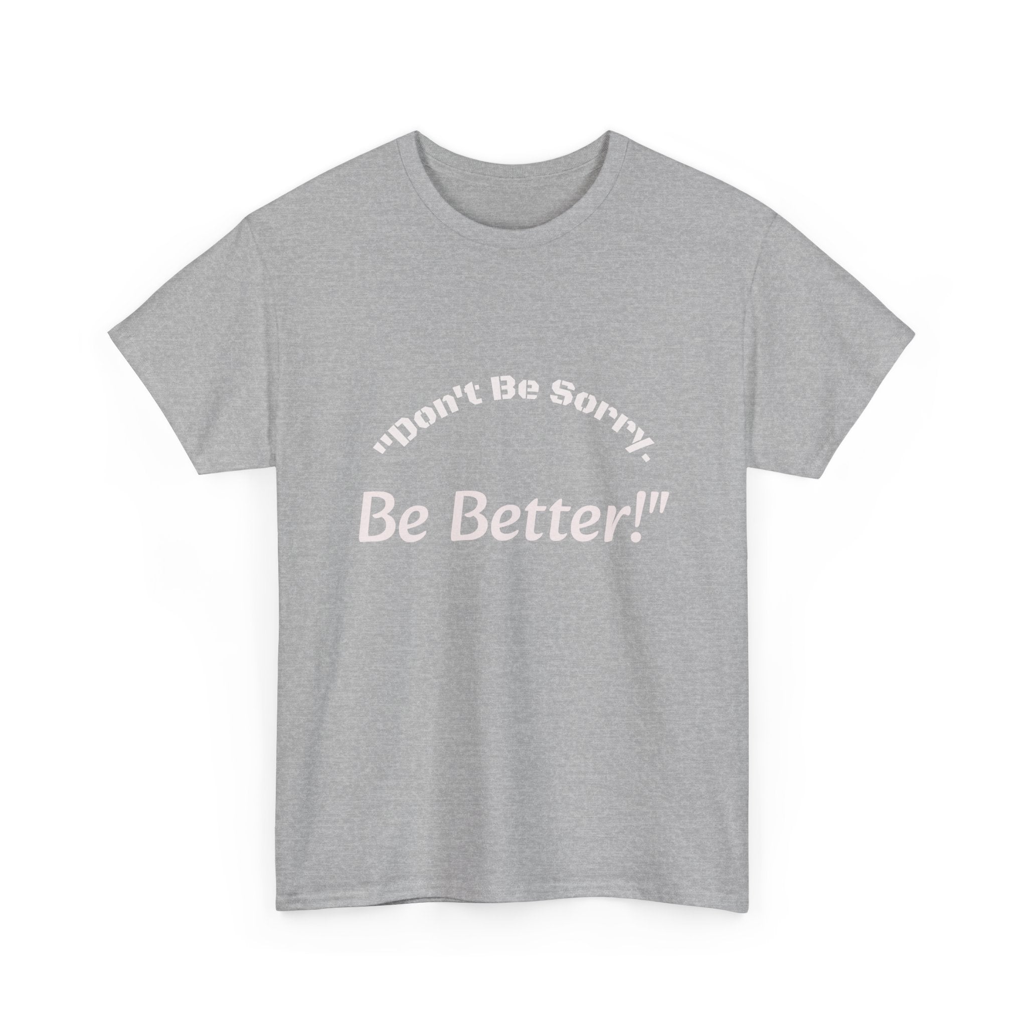 Don't Be Sorry Be Better! T-Shirt | Motivational Quote Tee | Unisex Cotton Shirt"