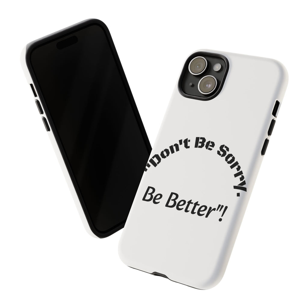 Don't Be Sorry Be Better Phone Case | Tough Case | Motivational Quote | iPhone Samsung Galaxy