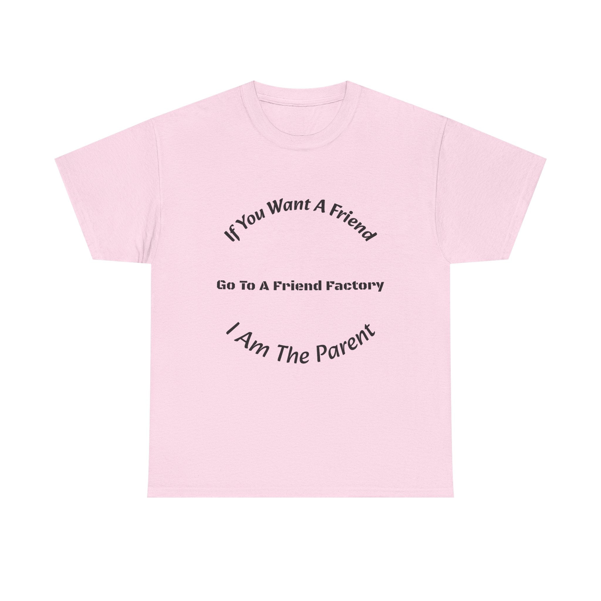 If You Want A Friend Go To A Friend Factory T-Shirt | Parenting Boundaries | Parent Not Friend