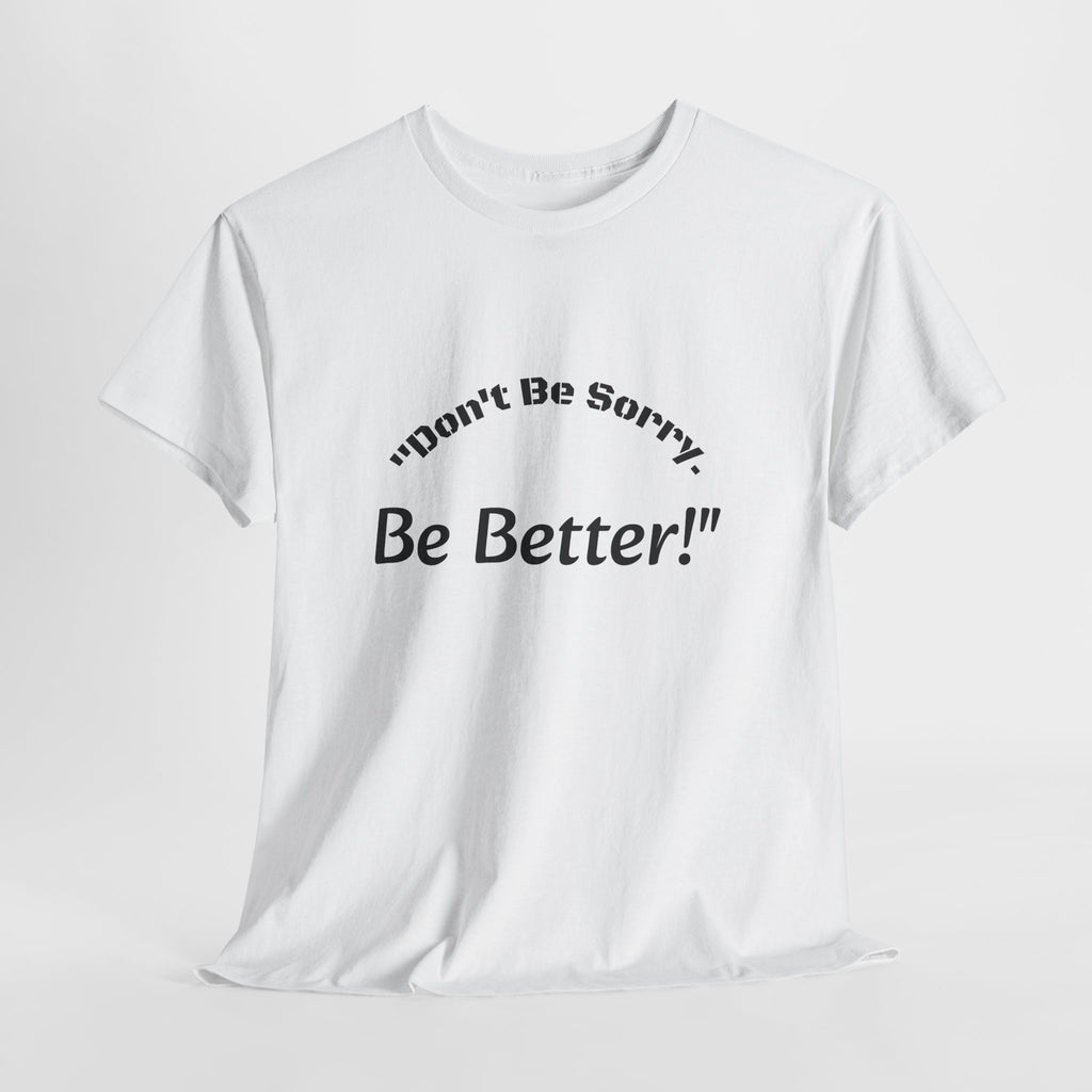 Don't Be Sorry Be Better! T-Shirt | Motivational Quote Tee | Unisex Cotton Shirt"