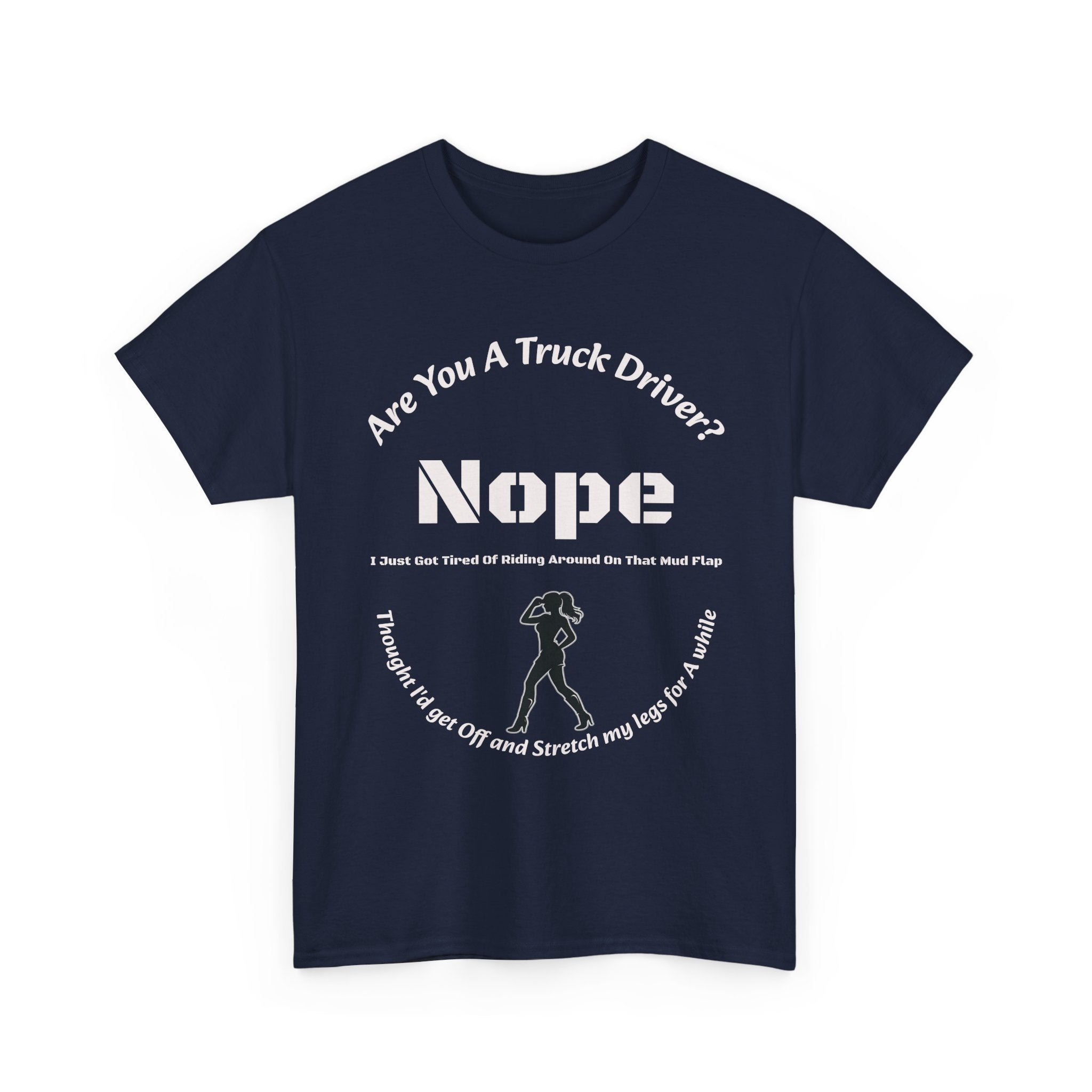 Nope Just Got Tired Of Riding Around On That Mud Flap T-Shirt | Female Trucker | Woman Driver Humor