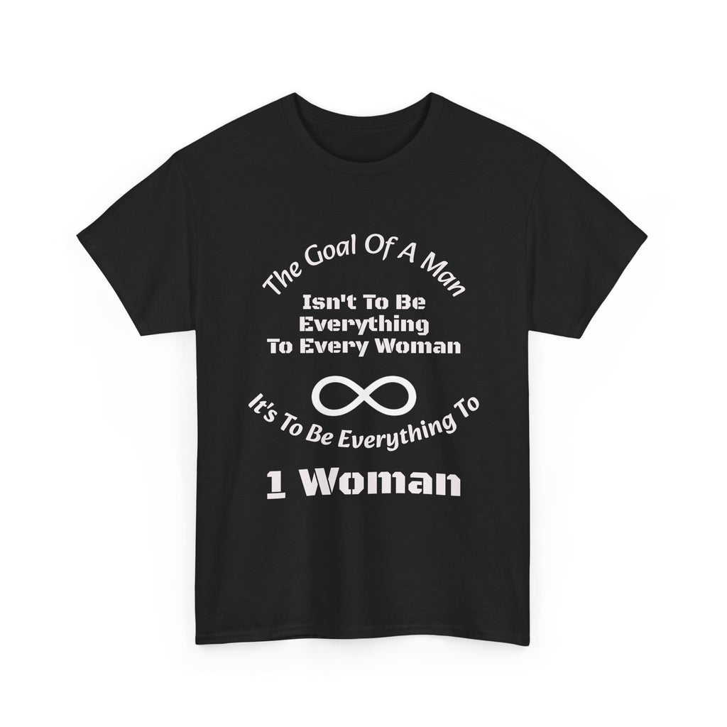 The Goal Of A Man Everything To One Woman T-Shirt | Relationship Focus | Commitment Philosophy