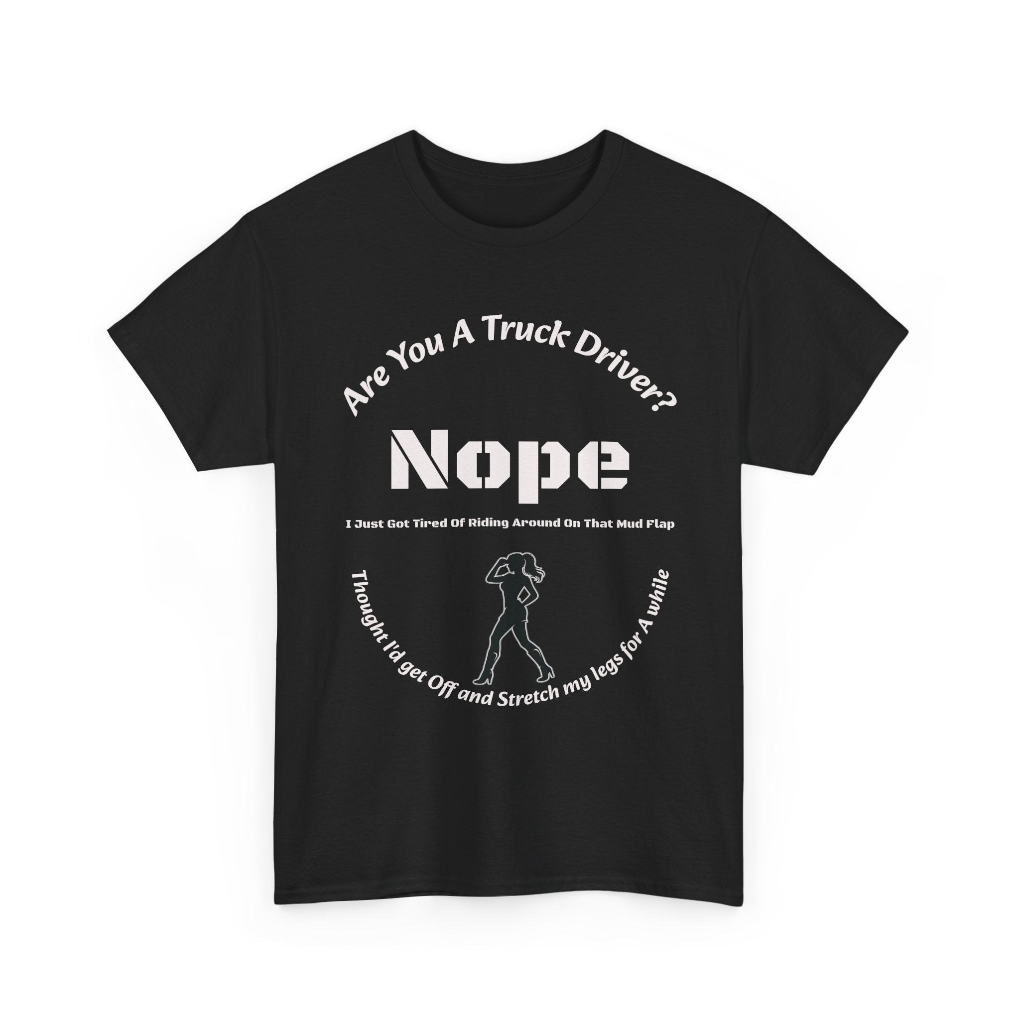 Nope Just Got Tired Of Riding Around On That Mud Flap T-Shirt | Female Trucker | Woman Driver Humor