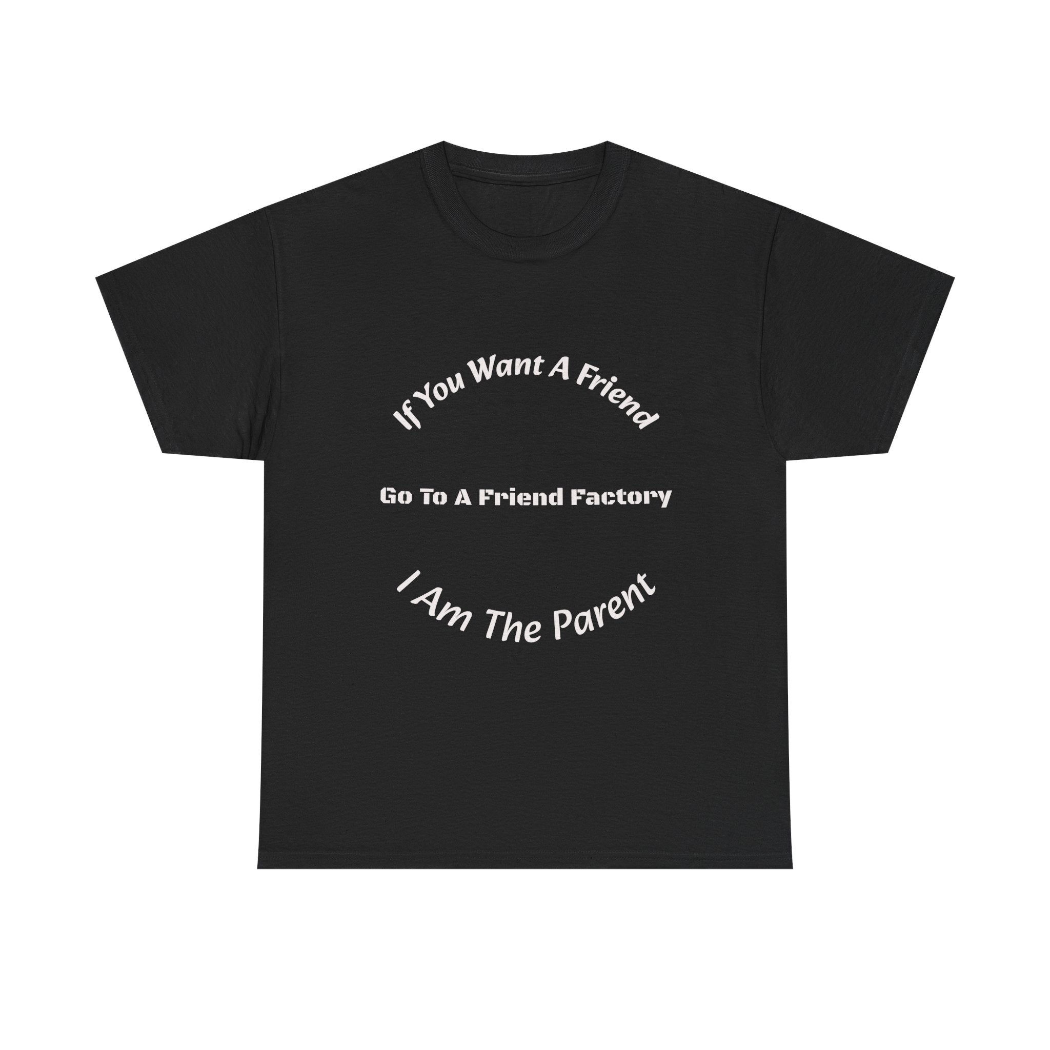 If You Want A Friend Go To A Friend Factory T-Shirt | Parenting Boundaries | Parent Not Friend