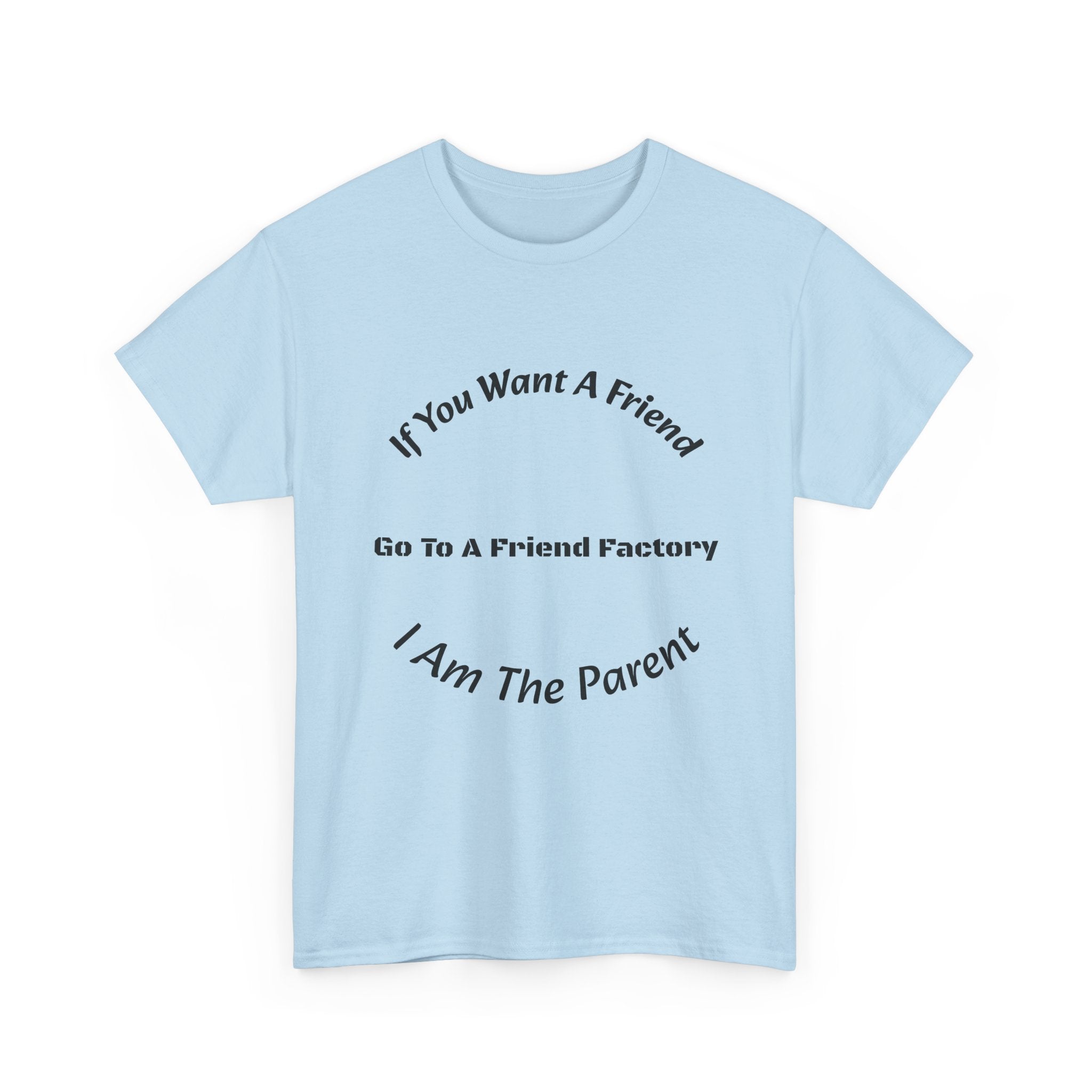 If You Want A Friend Go To A Friend Factory T-Shirt | Parenting Boundaries | Parent Not Friend