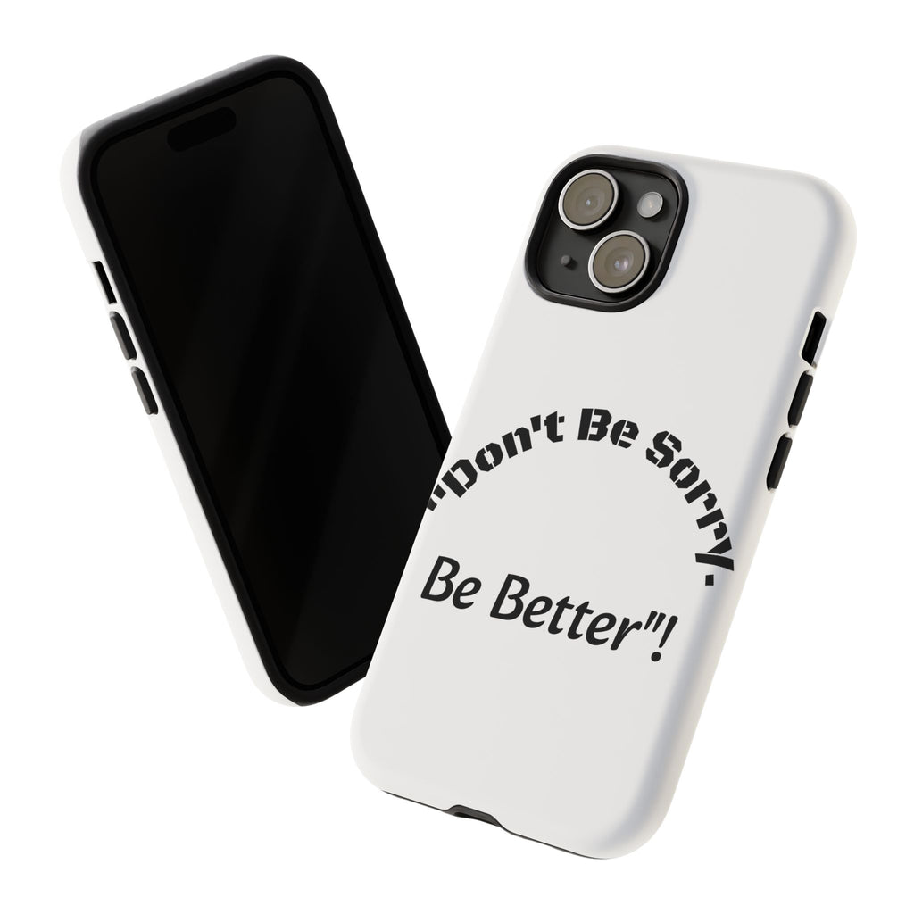Don't Be Sorry Be Better Phone Case | Tough Case | Motivational Quote | iPhone Samsung Galaxy