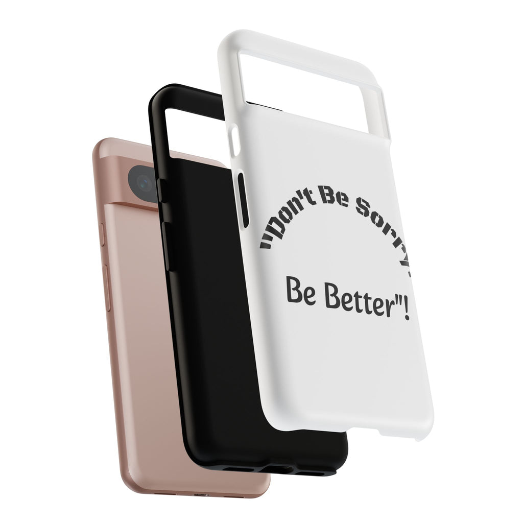 Don't Be Sorry Be Better Phone Case | Tough Case | Motivational Quote | iPhone Samsung Galaxy
