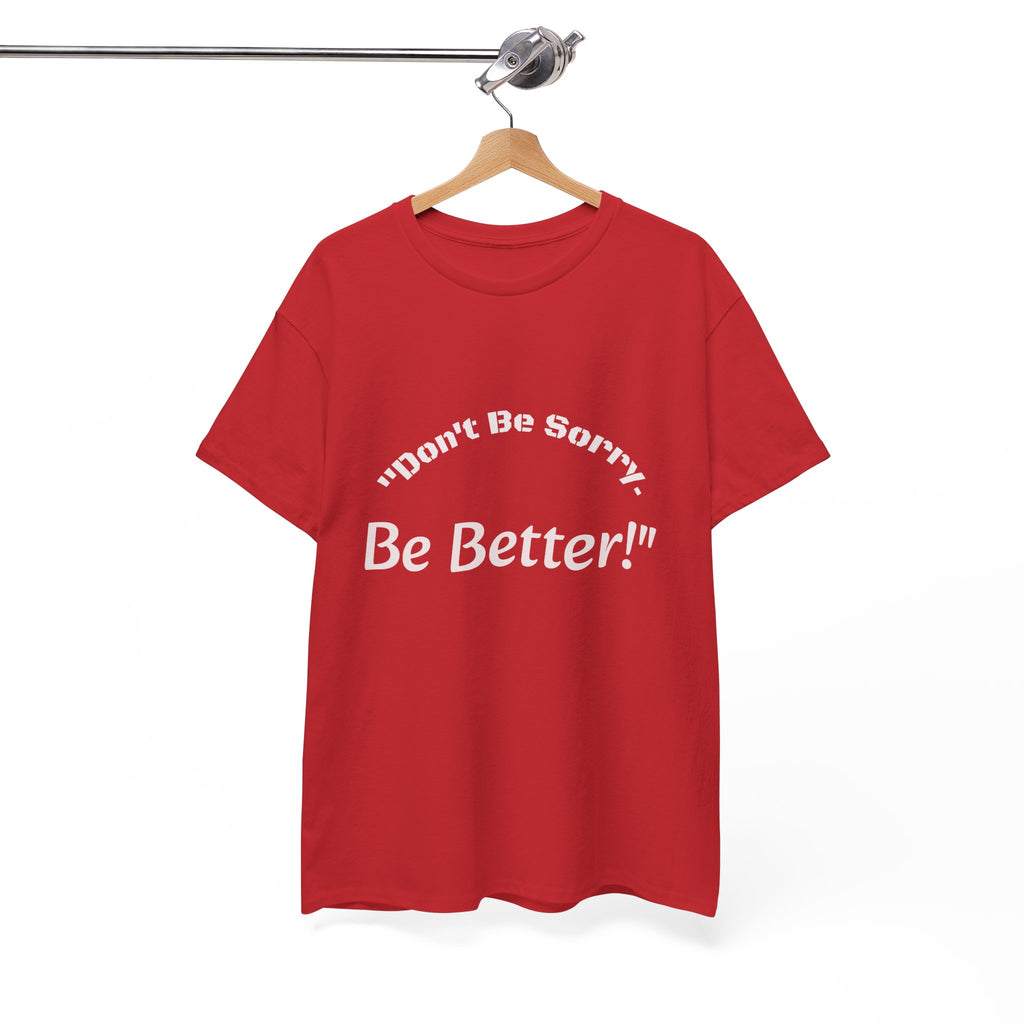 Don't Be Sorry Be Better! T-Shirt | Motivational Quote Tee | Unisex Cotton Shirt"