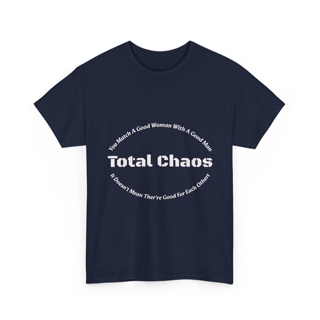 You Match A Good Woman With A Good Man Total Chaos T-Shirt | Relationship Reality | Compatibility Truth