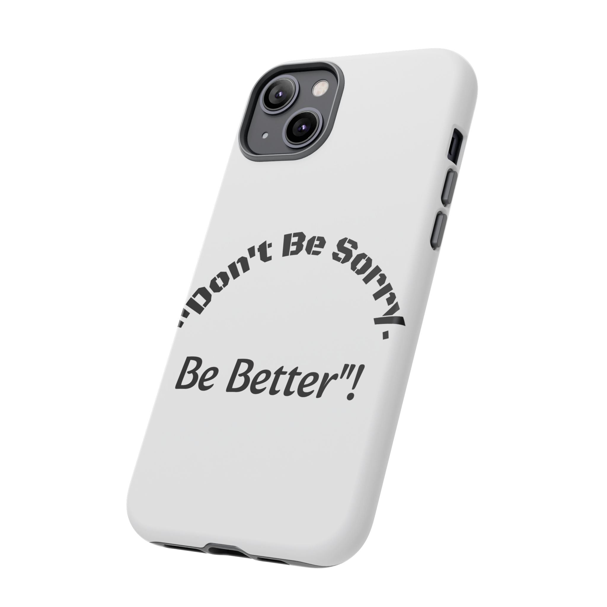 Don't Be Sorry Be Better Phone Case | Tough Case | Motivational Quote | iPhone Samsung Galaxy