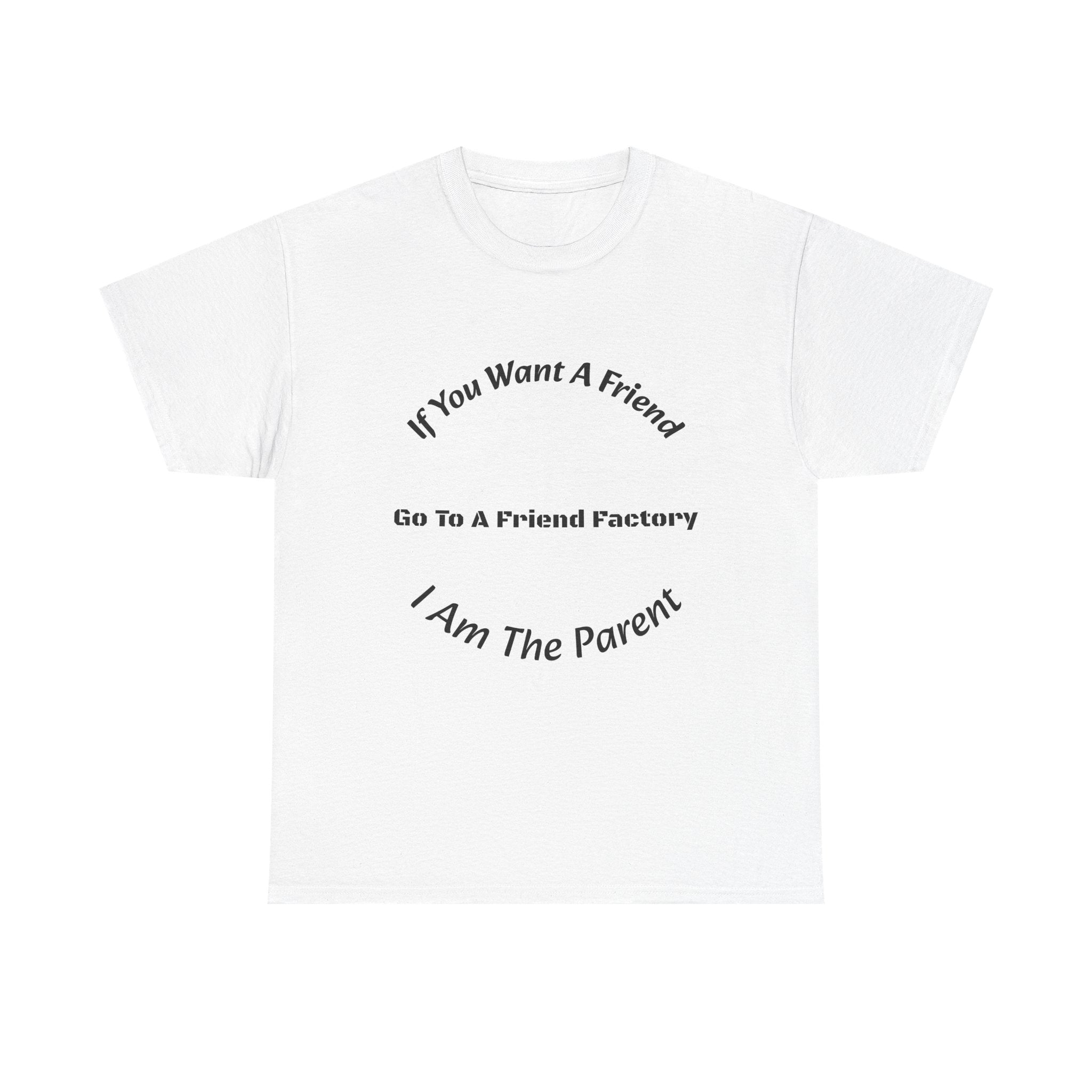 If You Want A Friend Go To A Friend Factory T-Shirt | Parenting Boundaries | Parent Not Friend