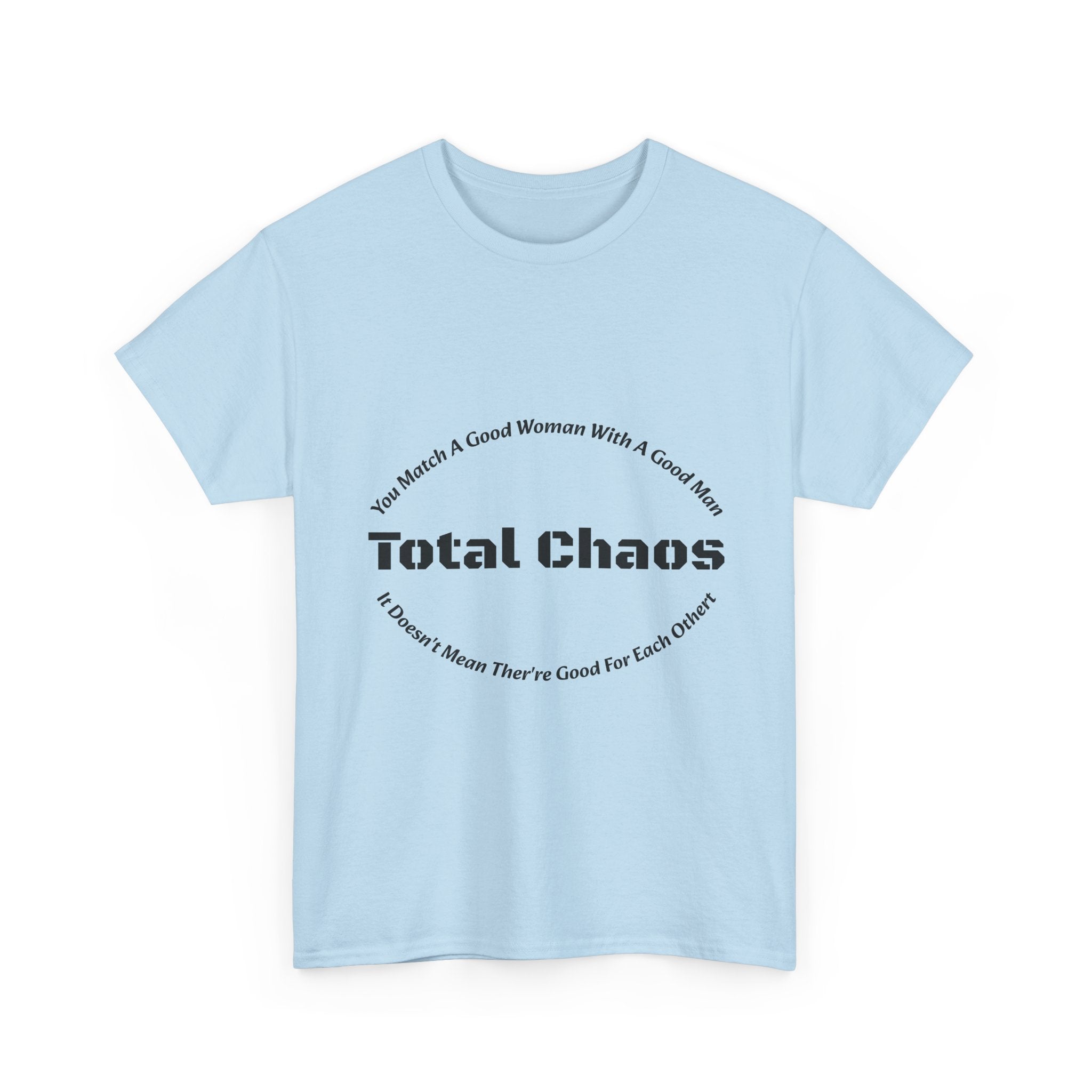 You Match A Good Woman With A Good Man Total Chaos T-Shirt | Relationship Reality | Compatibility Truth