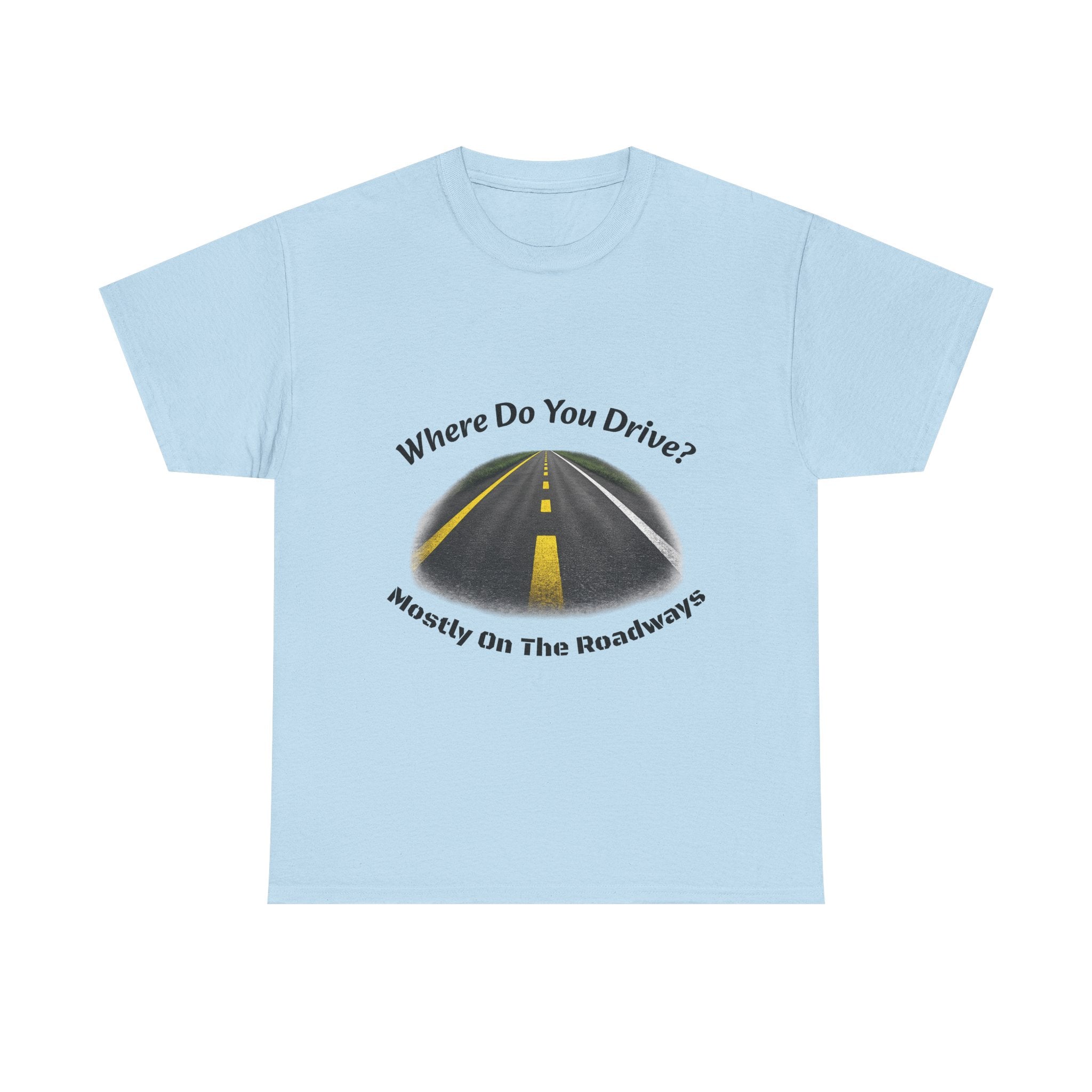 Where Do You Drive Mostly On The Roadways T-Shirt | Trucker Sarcasm | CDL Driver Humor