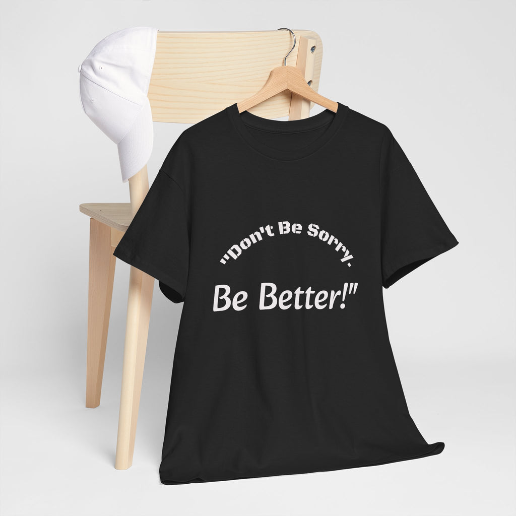Don't Be Sorry Be Better! T-Shirt | Motivational Quote Tee | Unisex Cotton Shirt"