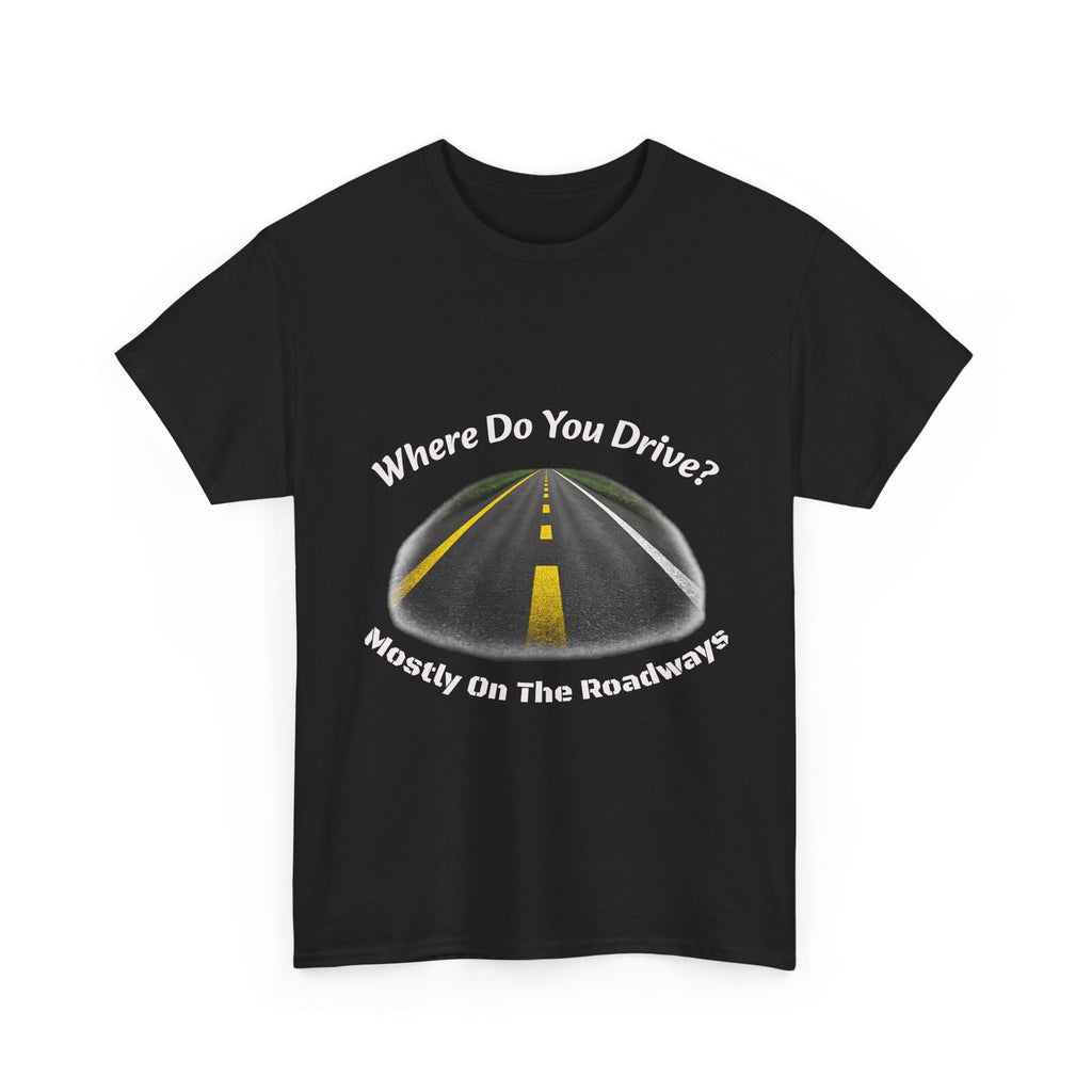 Where Do You Drive Mostly On The Roadways T-Shirt | Trucker Sarcasm | CDL Driver Humor