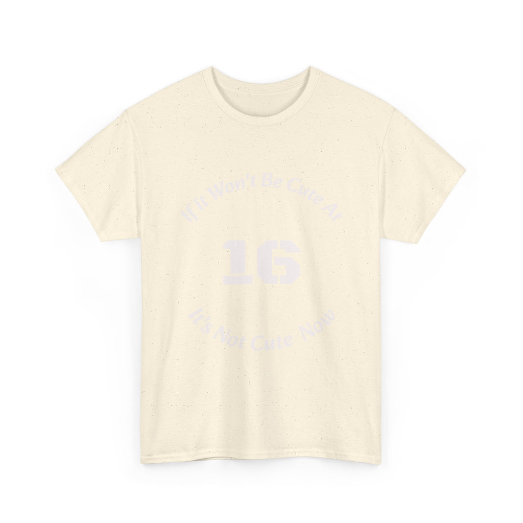 If It Won't Be Cute At 16 It's Not Cute At 6 T-Shirt | Parenting Quote Tee | Unisex Cotton Shirt Unisex Heavy Cotton Tee
