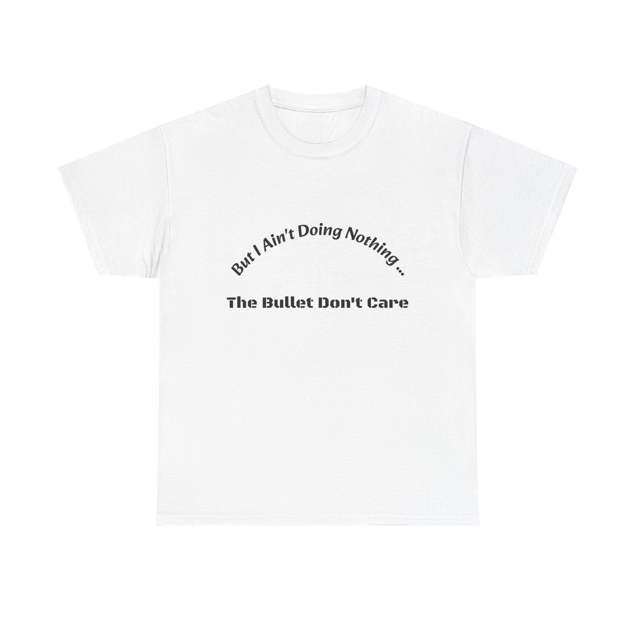 But I Ain't Doing Nothing The Bullet Don't Care T-Shirt | Street Safety | Survival Wisdom