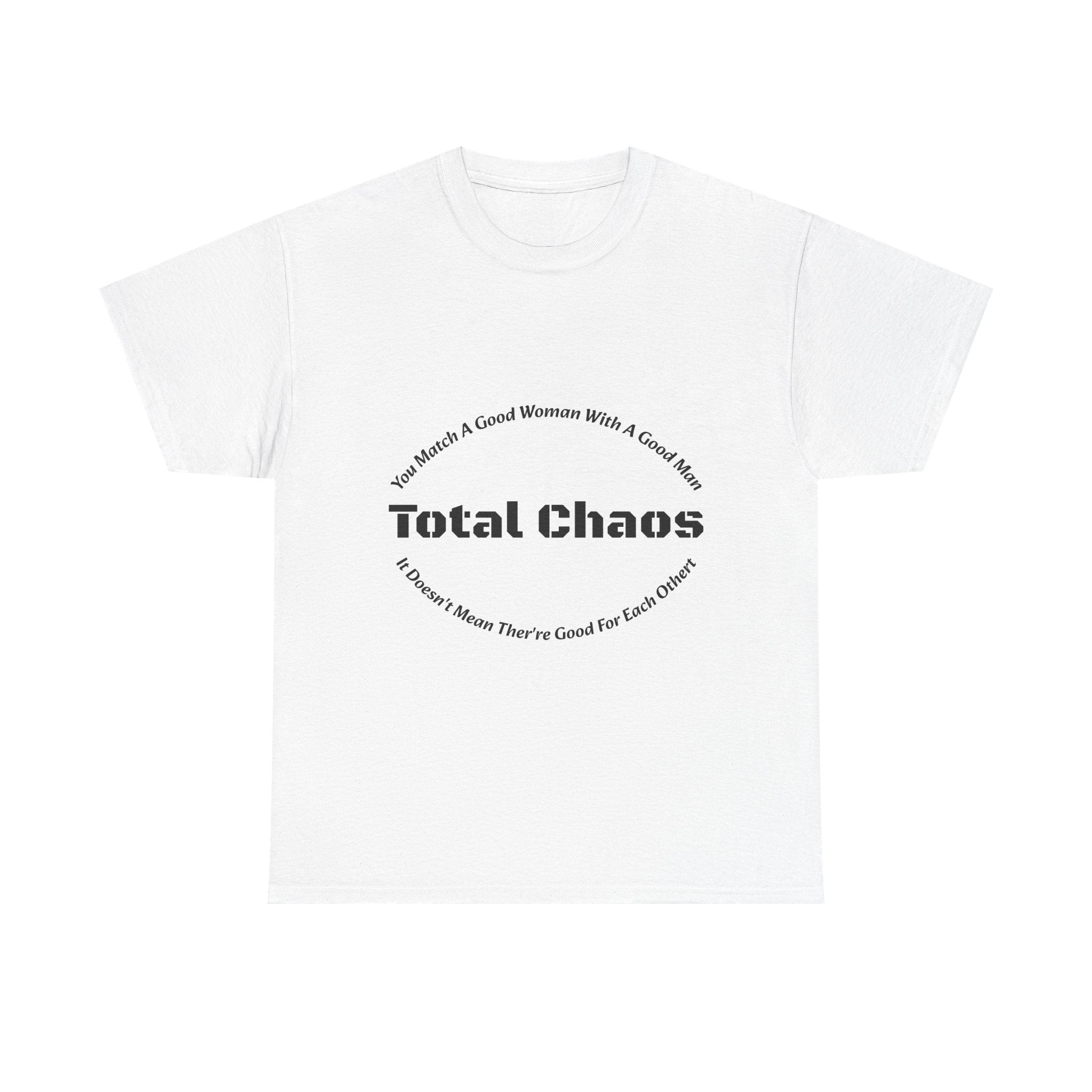 You Match A Good Woman With A Good Man Total Chaos T-Shirt | Relationship Reality | Compatibility Truth