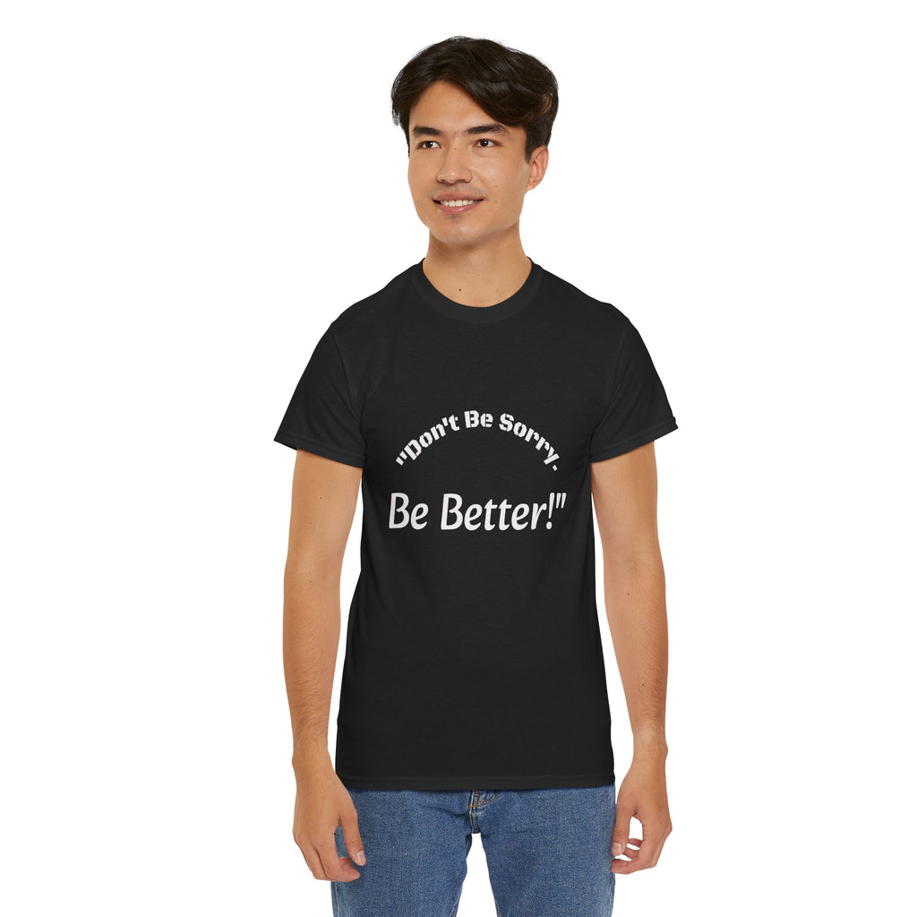 Don't Be Sorry Be Better! T-Shirt | Motivational Quote Tee | Unisex Cotton Shirt"