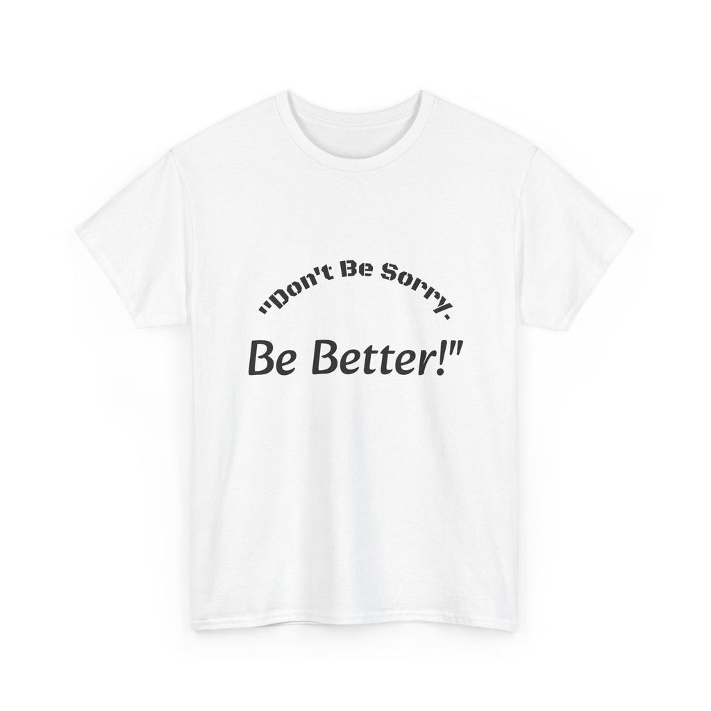 Don't Be Sorry Be Better! T-Shirt | Motivational Quote Tee | Unisex Cotton Shirt"