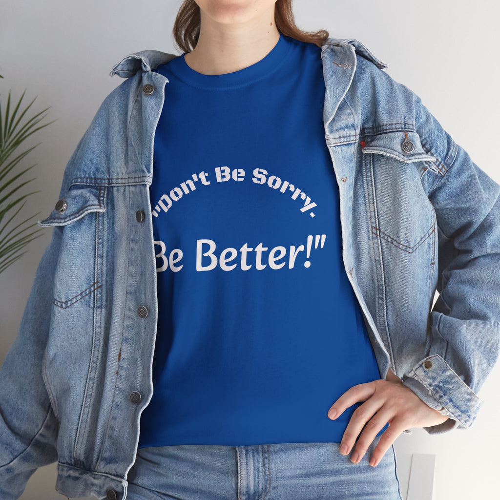 Don't Be Sorry Be Better! T-Shirt | Motivational Quote Tee | Unisex Cotton Shirt"