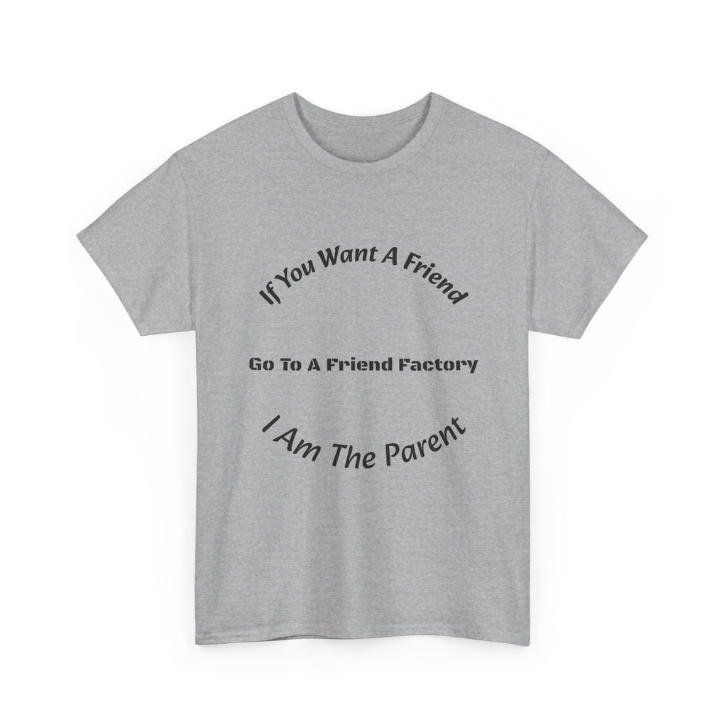 If You Want A Friend Go To A Friend Factory T-Shirt | Parenting Boundaries | Parent Not Friend