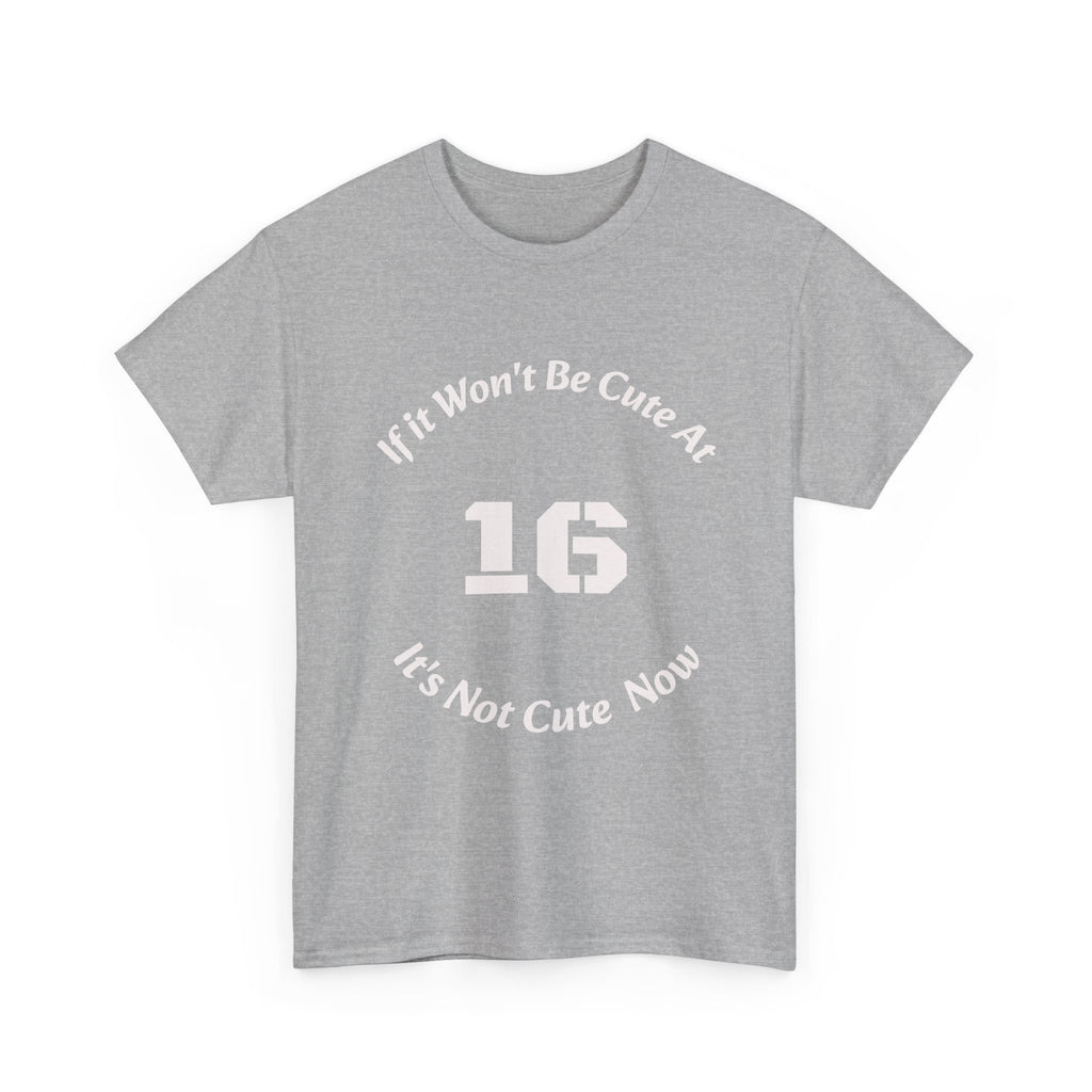 If It Won't Be Cute At 16 It's Not Cute At 6 T-Shirt | Parenting Quote Tee | Unisex Cotton Shirt Unisex Heavy Cotton Tee