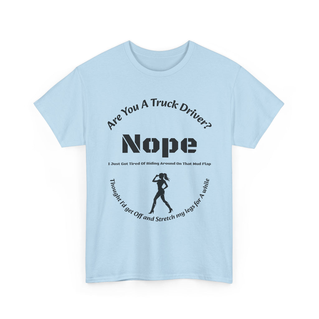 Nope Just Got Tired Of Riding Around On That Mud Flap T-Shirt | Female Trucker | Woman Driver Humor