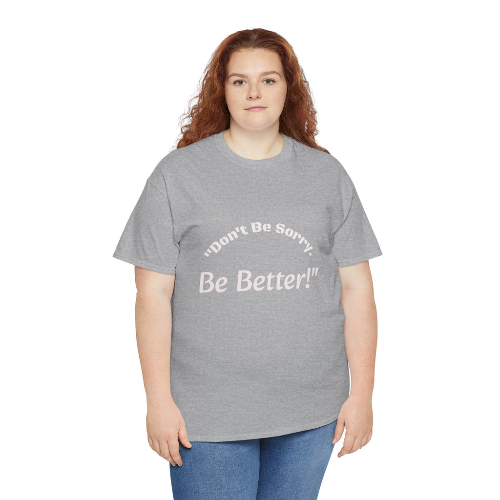Don't Be Sorry Be Better! T-Shirt | Motivational Quote Tee | Unisex Cotton Shirt"