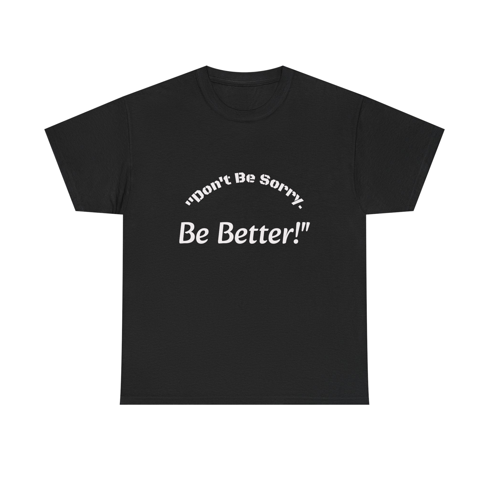 Don't Be Sorry Be Better! T-Shirt | Motivational Quote Tee | Unisex Cotton Shirt"