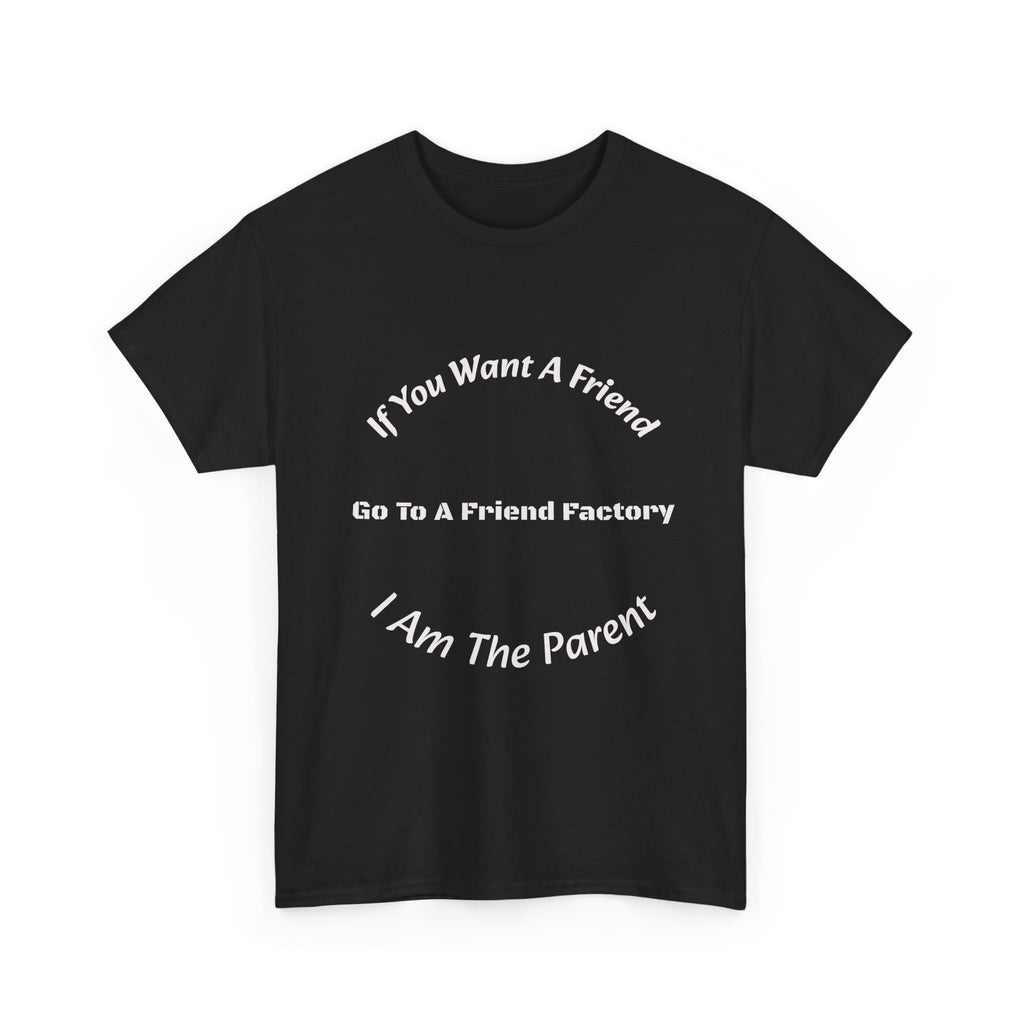 If You Want A Friend Go To A Friend Factory T-Shirt | Parenting Boundaries | Parent Not Friend