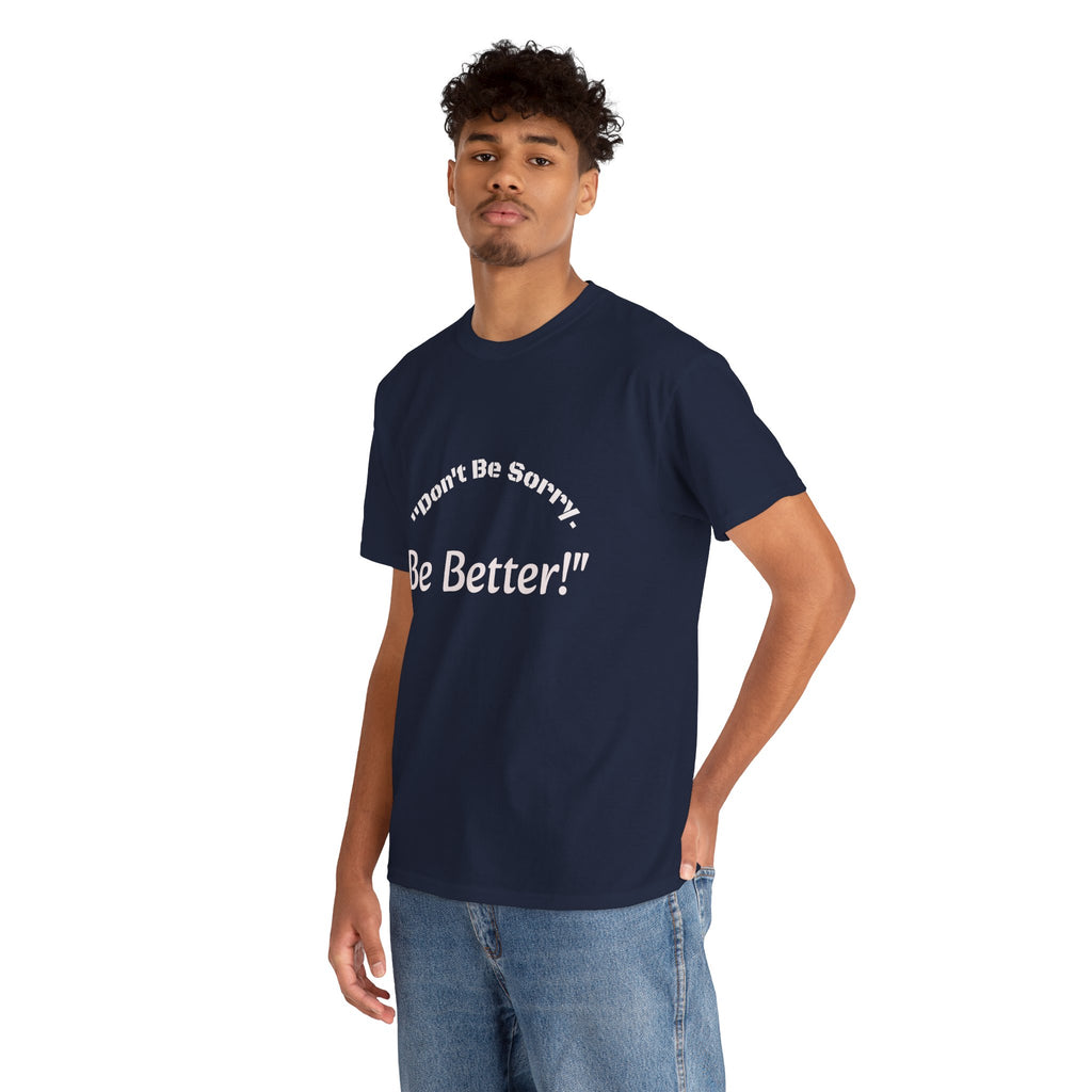 Don't Be Sorry Be Better! T-Shirt | Motivational Quote Tee | Unisex Cotton Shirt"