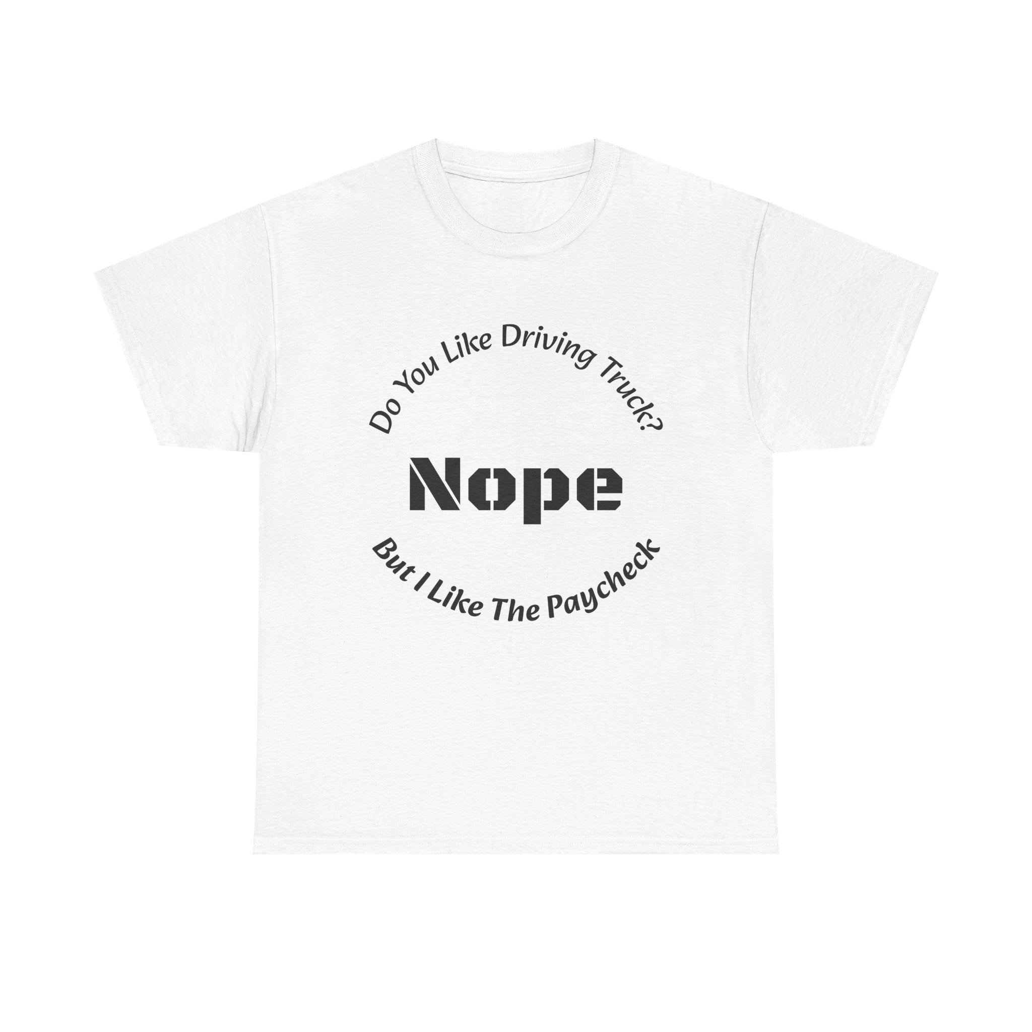 Do You Like Driving Trucks Nope But I Like The Paycheck T-Shirt | Trucker Honesty | Work For Money