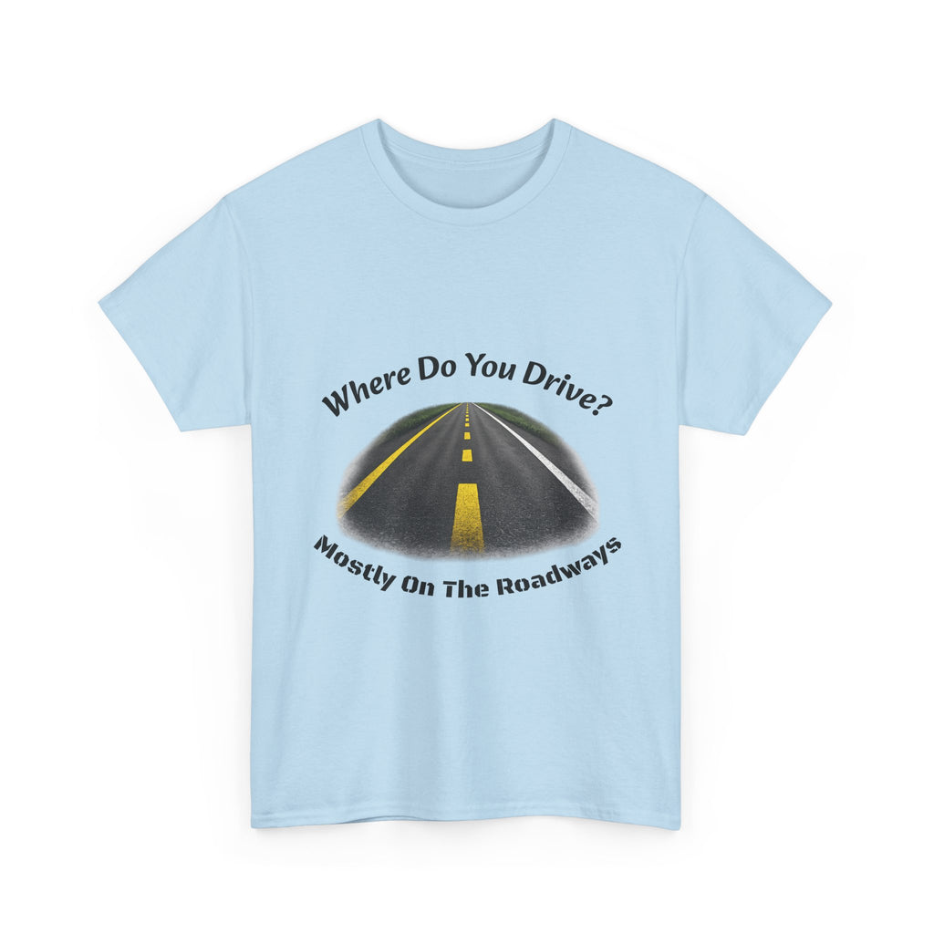 Where Do You Drive Mostly On The Roadways T-Shirt | Trucker Sarcasm | CDL Driver Humor